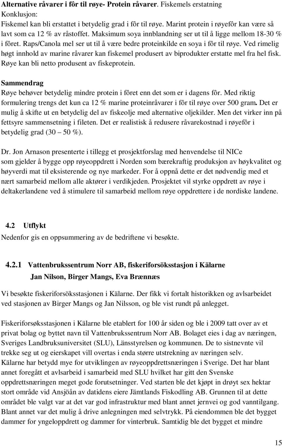 Raps/Canola mel ser ut til å være bedre proteinkilde en soya i fôr til røye. Ved rimelig høgt innhold av marine råvarer kan fiskemel produsert av biprodukter erstatte mel fra hel fisk.