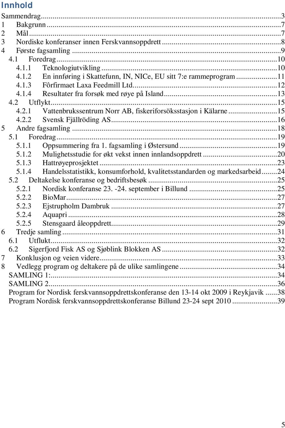 .. 16 5 Andre fagsamling... 18 5.1 Foredrag... 19 5.1.1 Oppsummering fra 1. fagsamling i Østersund... 19 5.1.2 Mulighetsstudie for økt vekst innen innlandsoppdrett... 20 5.1.3 Hattrøyeprosjektet.