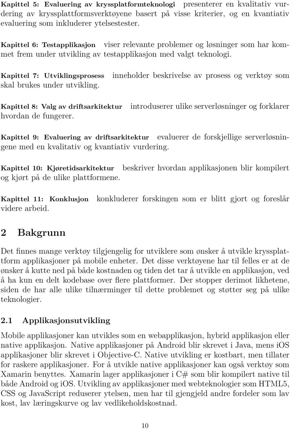 Kapittel 7: Utviklingsprosess skal brukes under utvikling. inneholder beskrivelse av prosess og verktøy som Kapittel 8: Valg av driftsarkitektur hvordan de fungerer.