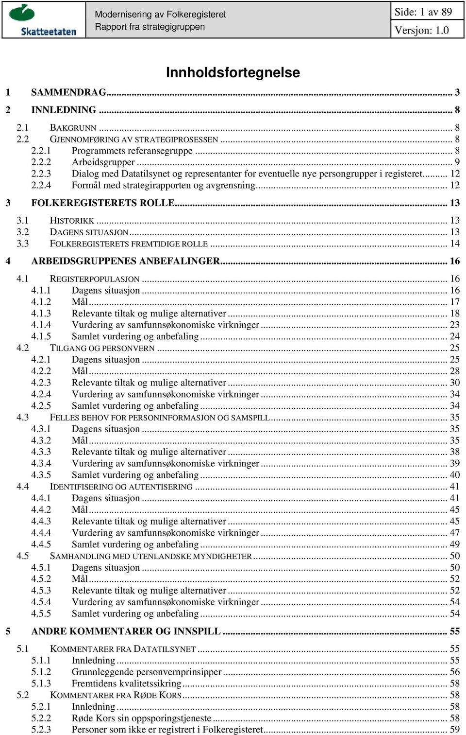 .. 13 3.2 DAGENS SITUASJON... 13 3.3 FOLKEREGISTERETS FREMTIDIGE ROLLE... 14 4 ARBEIDSGRUPPENES ANBEFALINGER... 16 4.1 REGISTERPOPULASJON... 16 4.1.1 Dagens situasjon... 16 4.1.2 Mål... 17 4.1.3 Relevante tiltak og mulige alternativer.