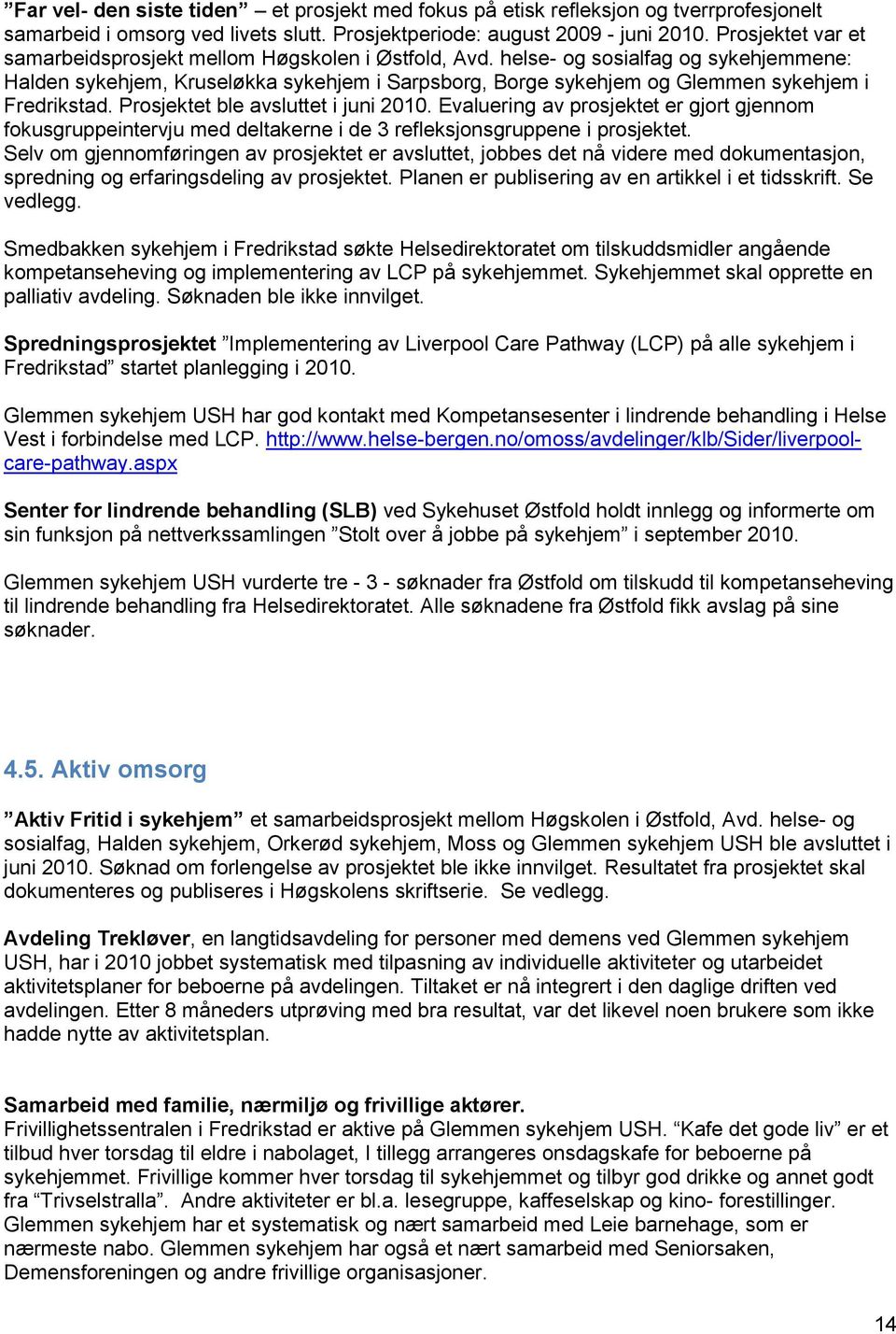 helse- og sosialfag og sykehjemmene: Halden sykehjem, Kruseløkka sykehjem i Sarpsborg, Borge sykehjem og Glemmen sykehjem i Fredrikstad. Prosjektet ble avsluttet i juni 2010.