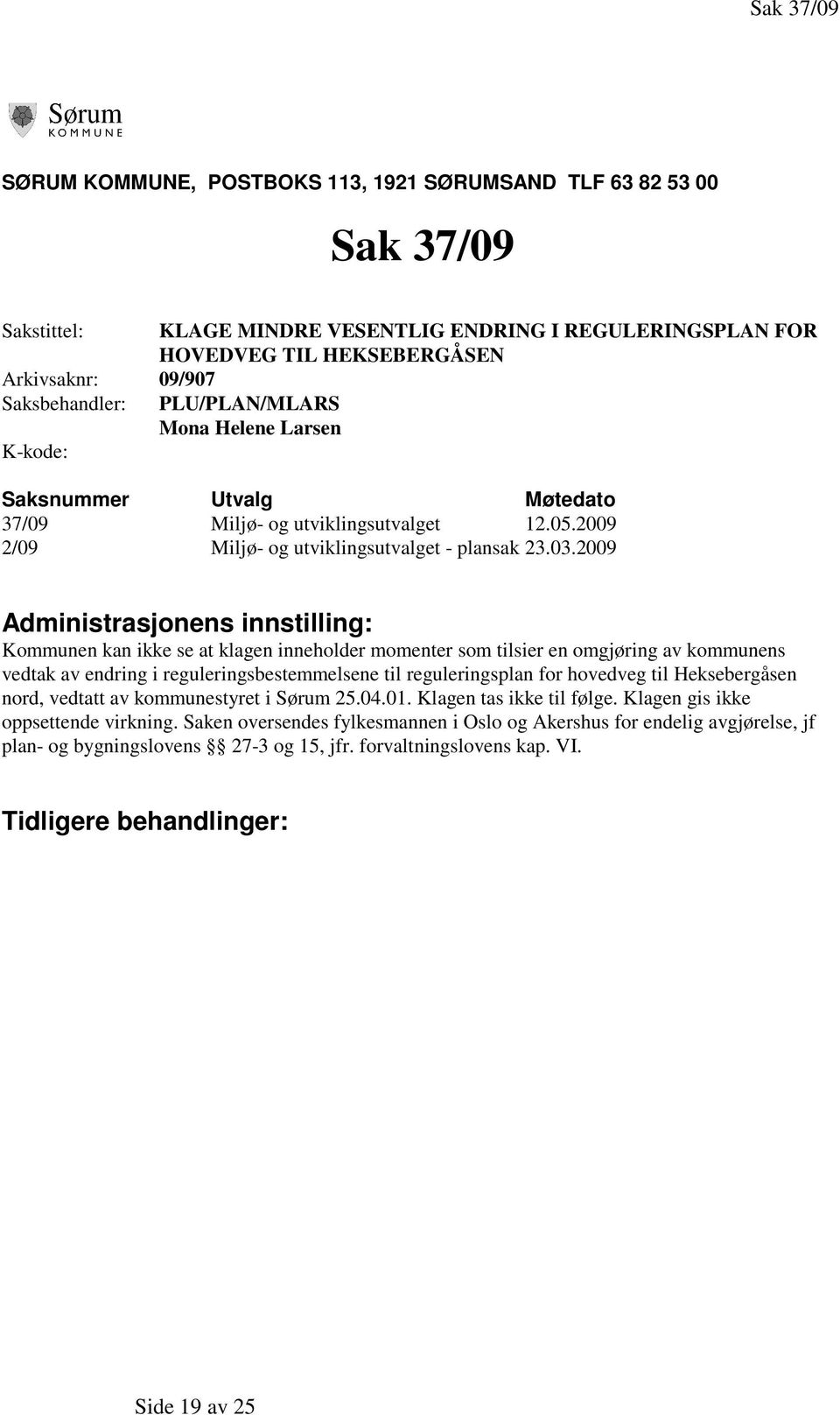 2009 Administrasjonens innstilling: Kommunen kan ikke se at klagen inneholder momenter som tilsier en omgjøring av kommunens vedtak av endring i reguleringsbestemmelsene til reguleringsplan for