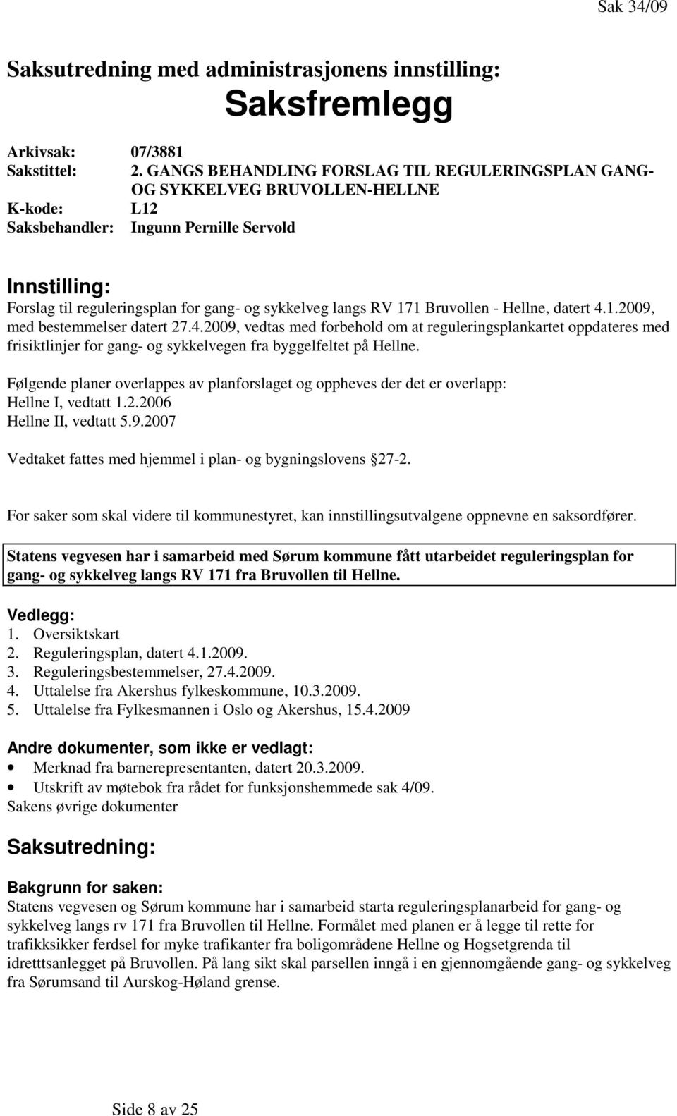 langs RV 171 Bruvollen - Hellne, datert 4.1.2009, med bestemmelser datert 27.4.2009, vedtas med forbehold om at reguleringsplankartet oppdateres med frisiktlinjer for gang- og sykkelvegen fra byggelfeltet på Hellne.