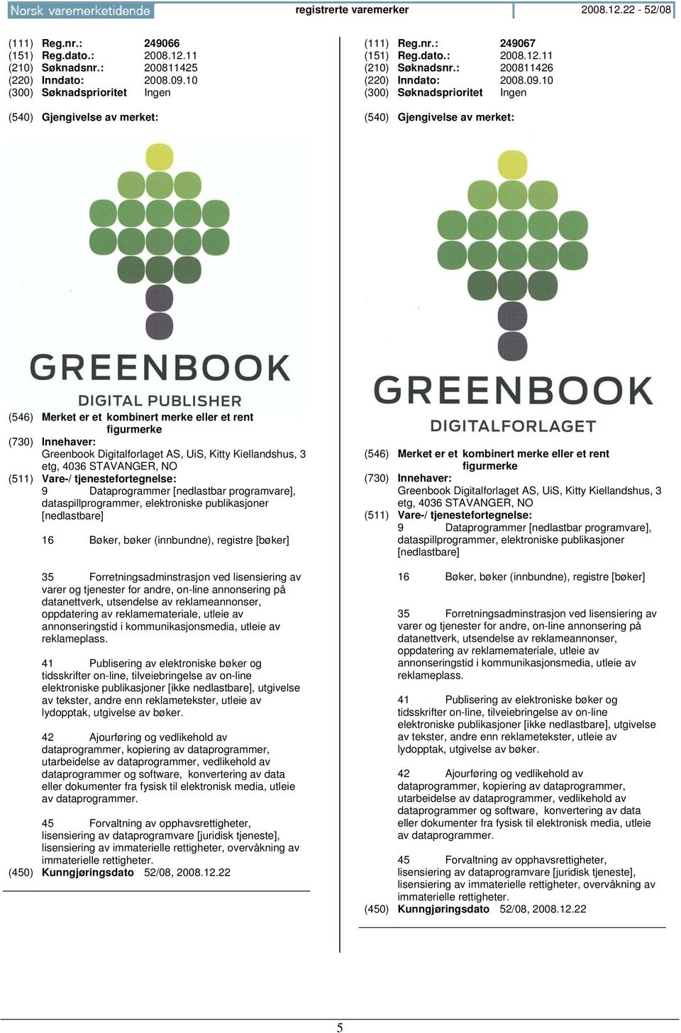 10 (300) Søknadsprioritet Ingen (546) Merket er et kombinert merke eller et rent figurmerke Greenbook Digitalforlaget AS, UiS, Kitty Kiellandshus, 3 etg, 4036 STAVANGER, NO 9 Dataprogrammer