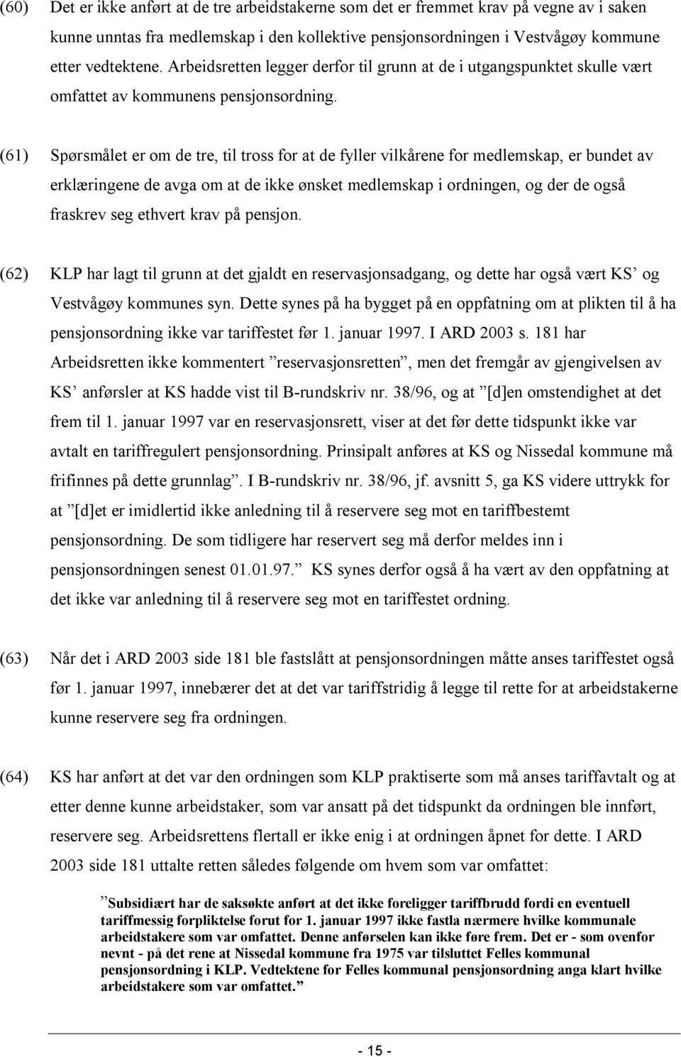 (61) Spørsmålet er om de tre, til tross for at de fyller vilkårene for medlemskap, er bundet av erklæringene de avga om at de ikke ønsket medlemskap i ordningen, og der de også fraskrev seg ethvert