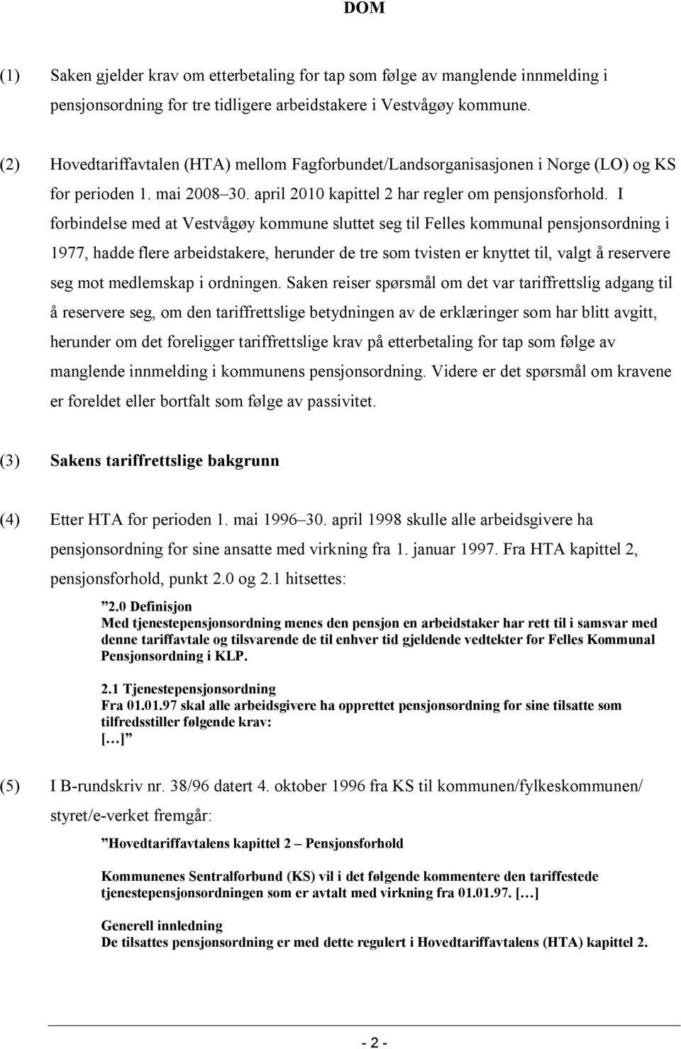 I forbindelse med at Vestvågøy kommune sluttet seg til Felles kommunal pensjonsordning i 1977, hadde flere arbeidstakere, herunder de tre som tvisten er knyttet til, valgt å reservere seg mot