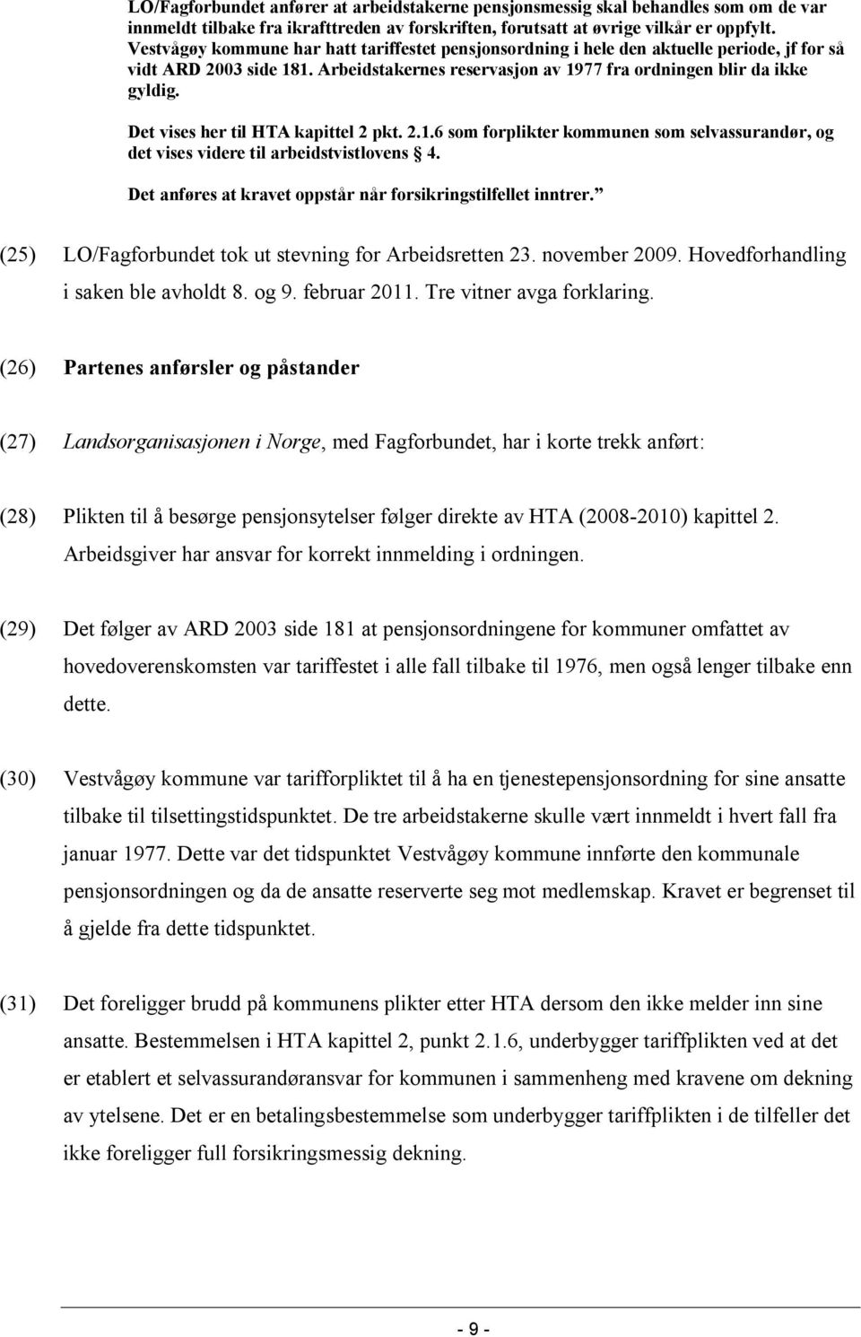 Det vises her til HTA kapittel 2 pkt. 2.1.6 som forplikter kommunen som selvassurandør, og det vises videre til arbeidstvistlovens 4. Det anføres at kravet oppstår når forsikringstilfellet inntrer.