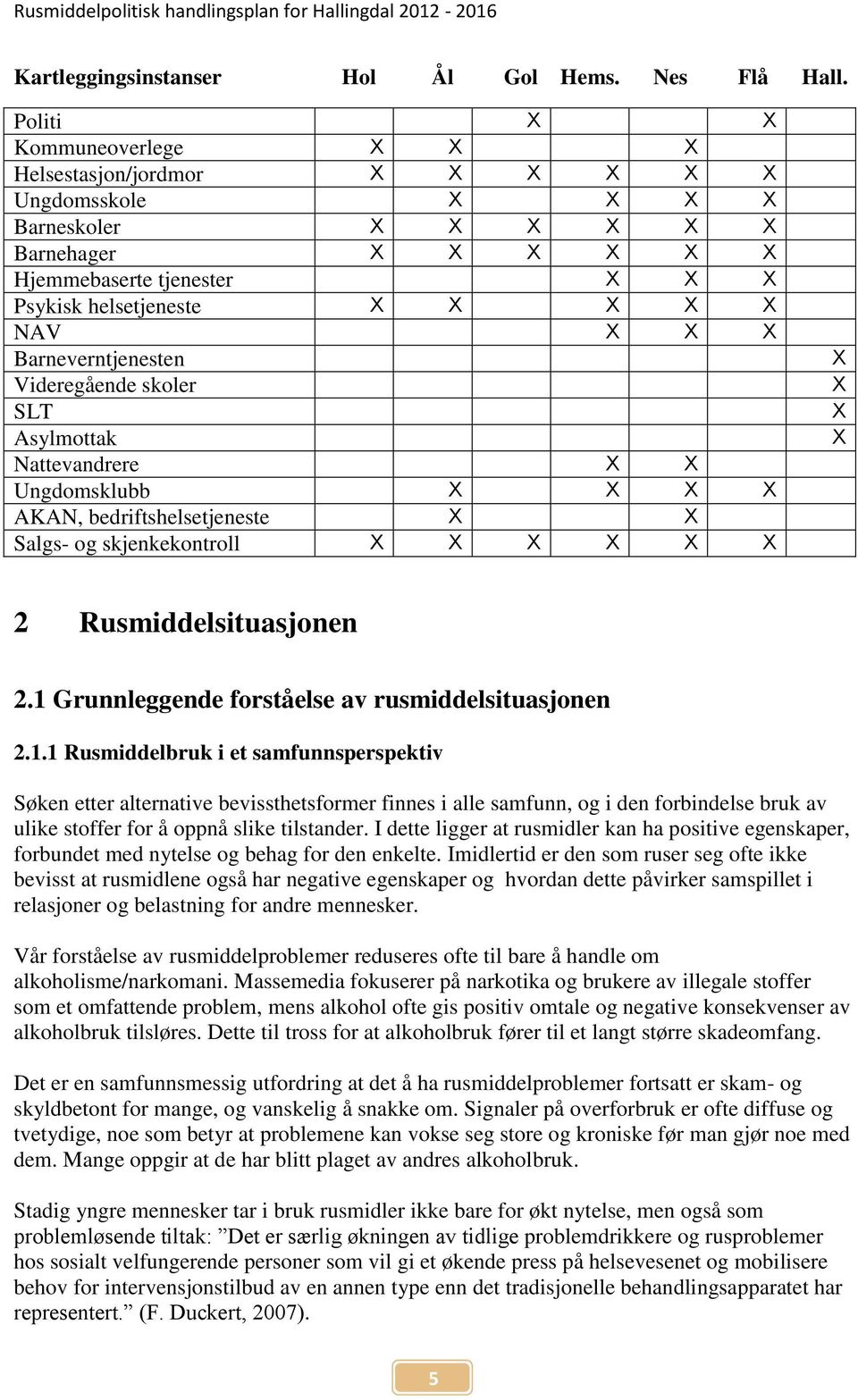 X X X Barneverntjenesten Videregående skoler SLT Asylmottak Nattevandrere X X Ungdomsklubb X X X X AKAN, bedriftshelsetjeneste X X Salgs- og skjenkekontroll X X X X X X X X X X 2 Rusmiddelsituasjonen