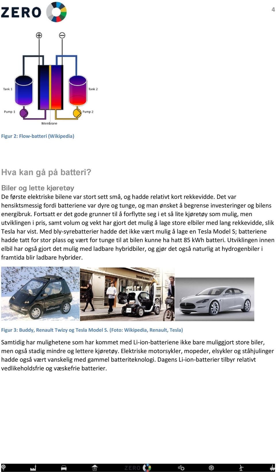 Fortsatt er det gode grunner til å forflytte seg i et så lite kjøretøy som mulig, men utviklingen i pris, samt volum og vekt har gjort det mulig å lage store elbiler med lang rekkevidde, slik Tesla