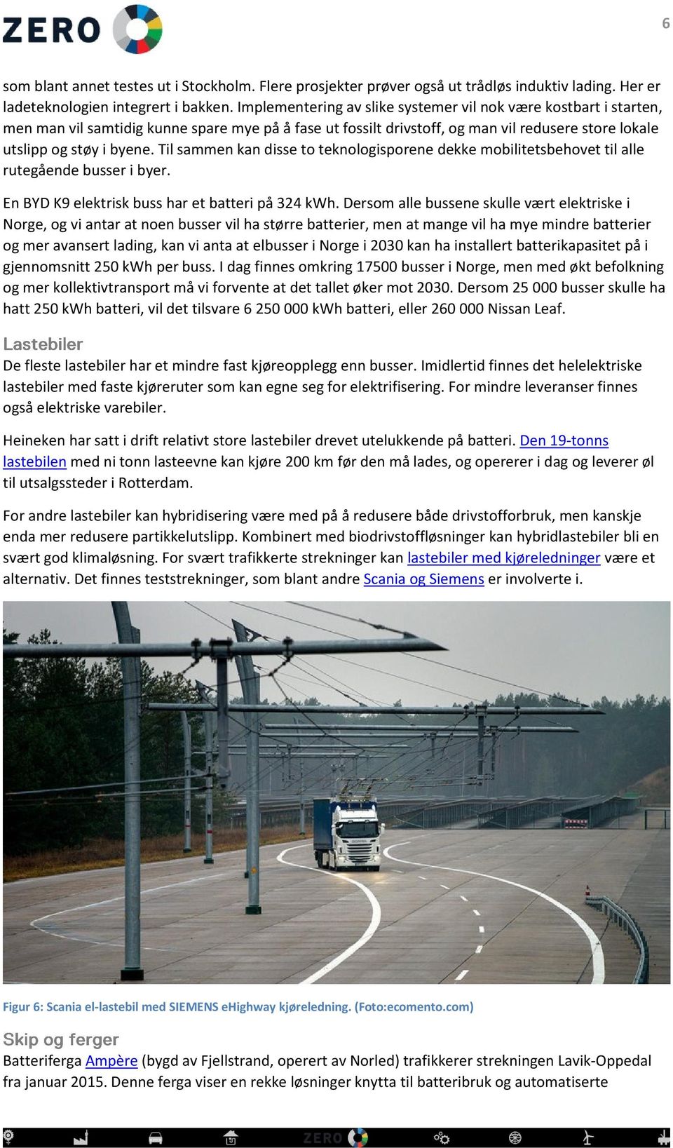 Til sammen kan disse to teknologisporene dekke mobilitetsbehovet til alle rutegående busser i byer. En BYD K9 elektrisk buss har et batteri på 324 kwh.