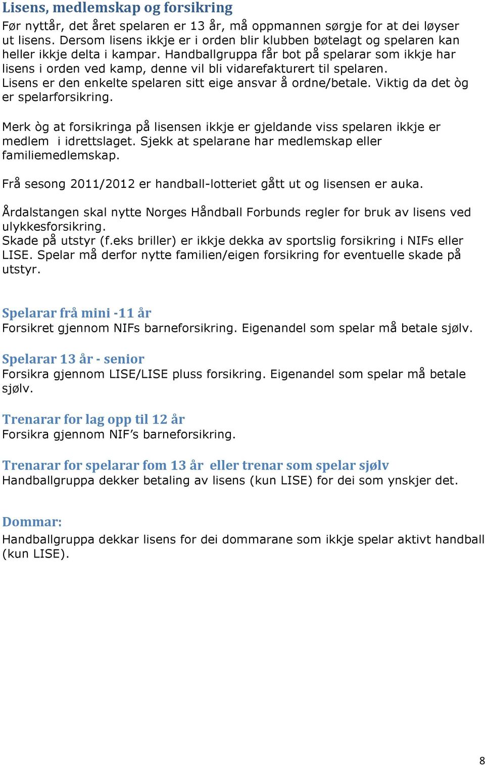 Handballgruppa får bot på spelarar som ikkje har lisens i orden ved kamp, denne vil bli vidarefakturert til spelaren. Lisens er den enkelte spelaren sitt eige ansvar å ordne/betale.