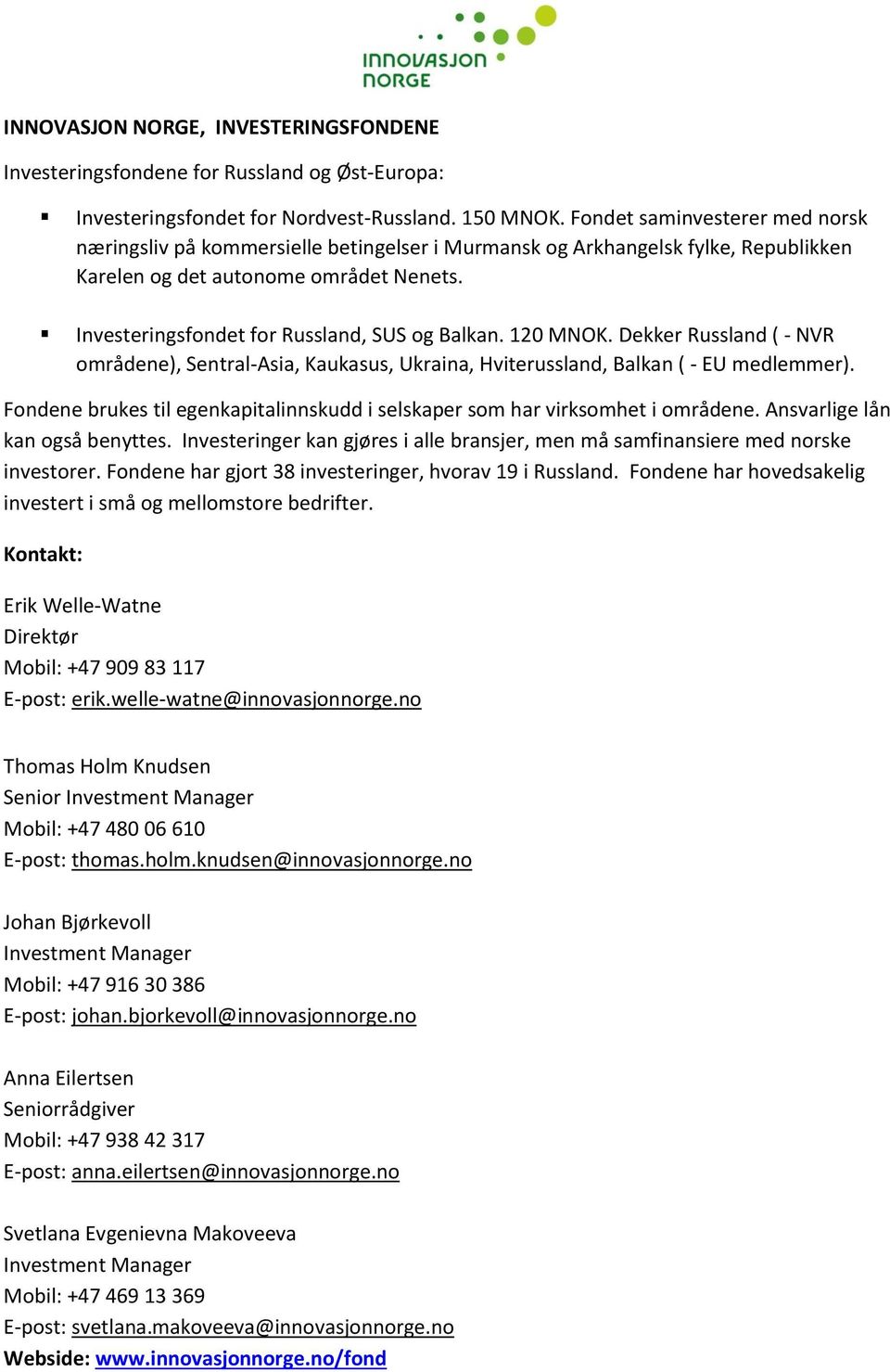 Investeringsfondet for Russland, SUS og Balkan. 120 MNOK. Dekker Russland ( - NVR områdene), Sentral-Asia, Kaukasus, Ukraina, Hviterussland, Balkan ( - EU medlemmer).