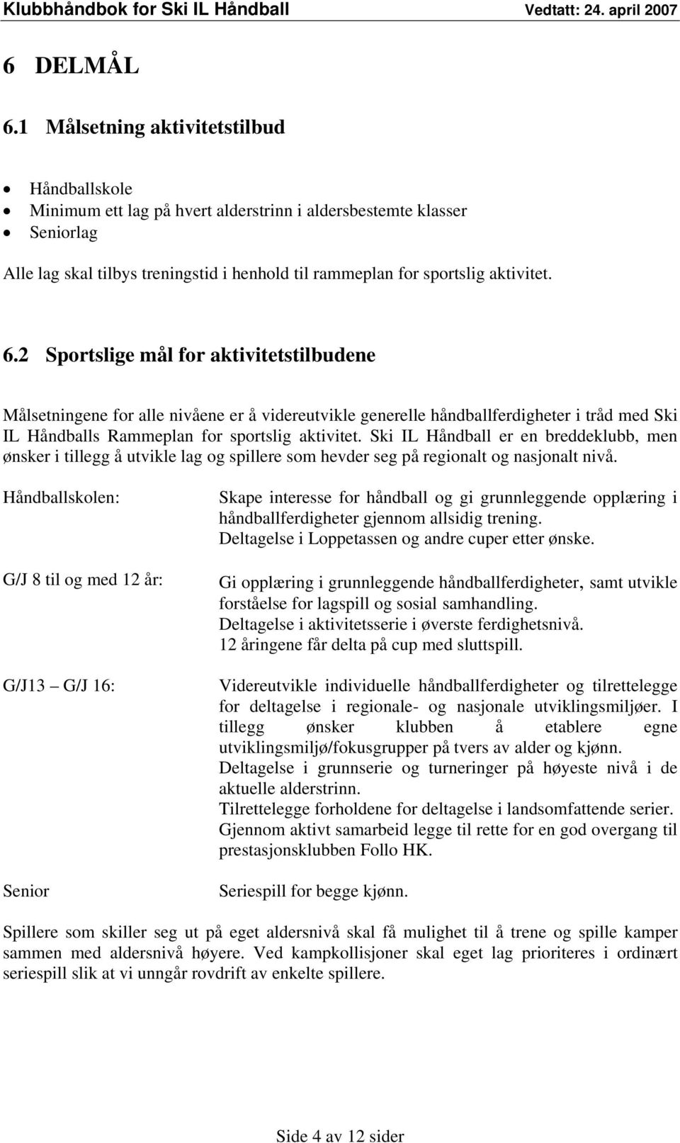 2 Sportslige mål for aktivitetstilbudene Målsetningene for alle nivåene er å videreutvikle generelle håndballferdigheter i tråd med Ski IL Håndballs Rammeplan for sportslig aktivitet.