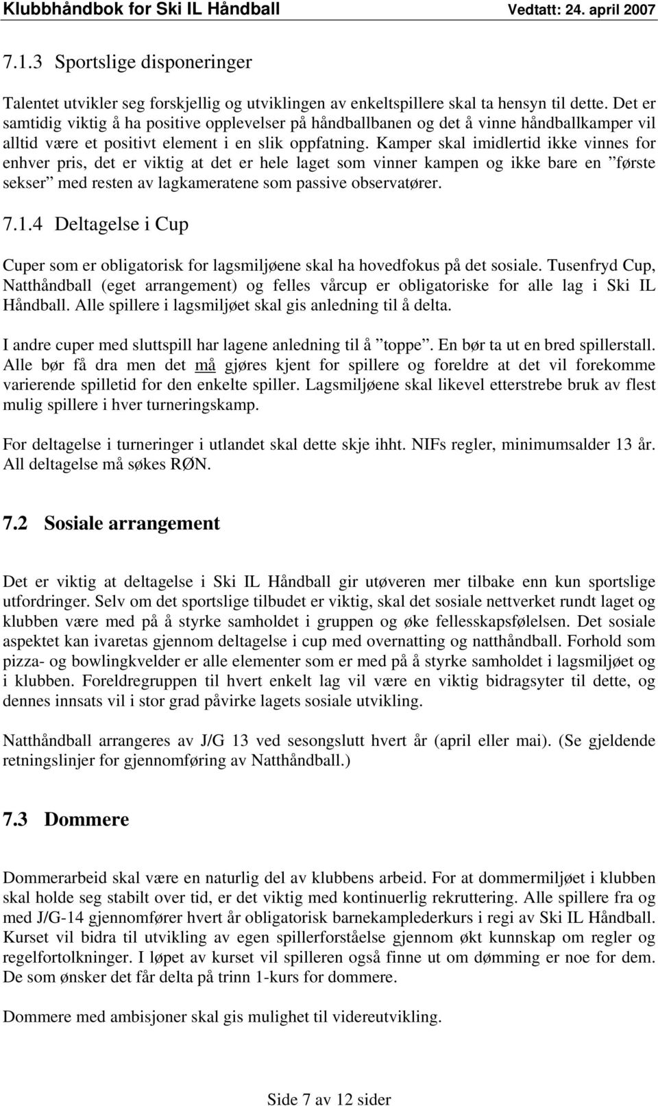 Kamper skal imidlertid ikke vinnes for enhver pris, det er viktig at det er hele laget som vinner kampen og ikke bare en første sekser med resten av lagkameratene som passive observatører. 7.1.