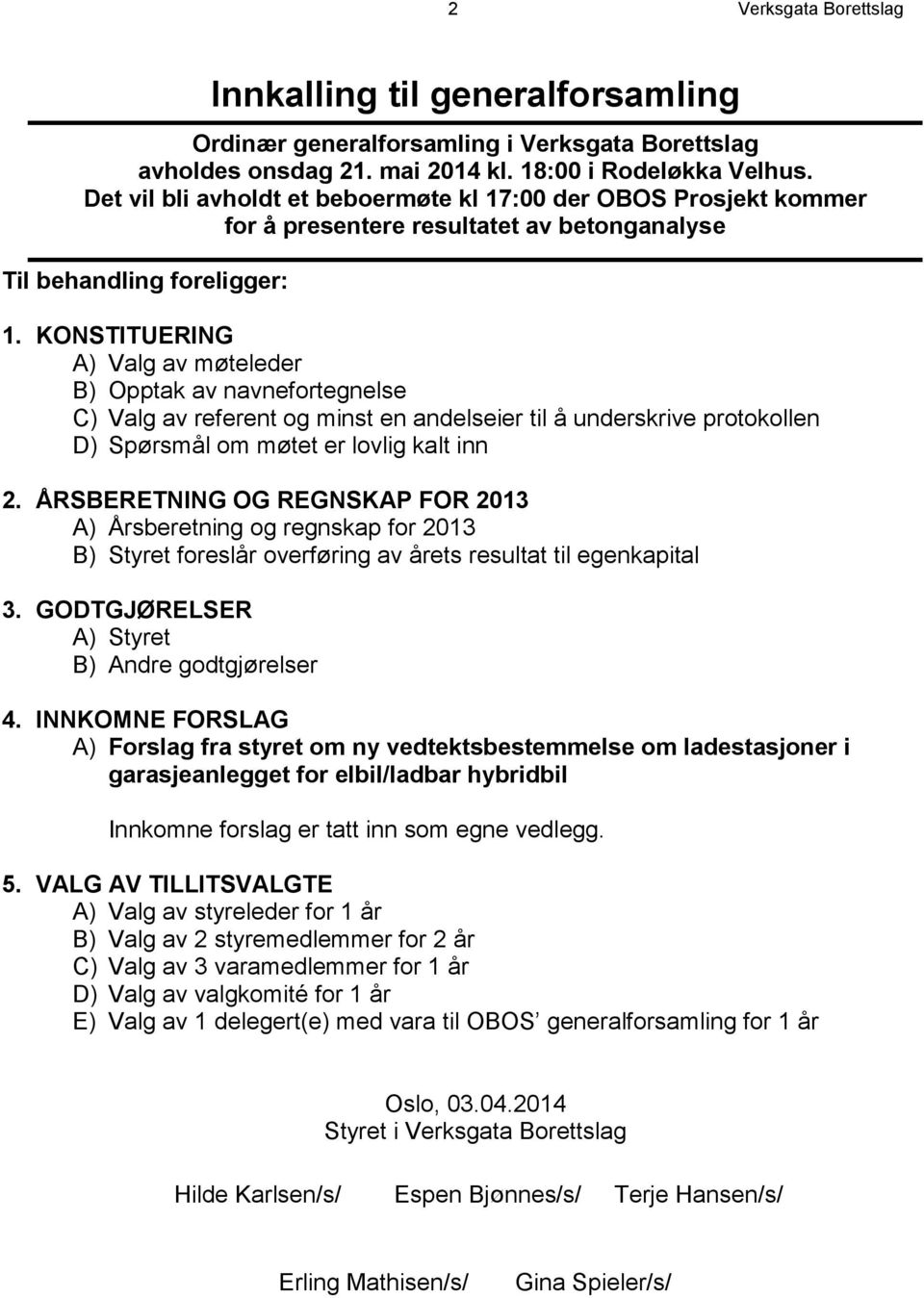 KONSTITUERING A) Valg av møteleder B) Opptak av navnefortegnelse C) Valg av referent og minst en andelseier til å underskrive protokollen D) Spørsmål om møtet er lovlig kalt inn 2.