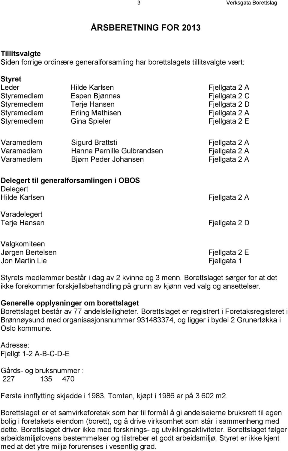 Pernille Gulbrandsen Fjellgata 2 A Varamedlem Bjørn Peder Johansen Fjellgata 2 A Delegert til generalforsamlingen i OBOS Delegert Hilde Karlsen Varadelegert Terje Hansen Fjellgata 2 A Fjellgata 2 D