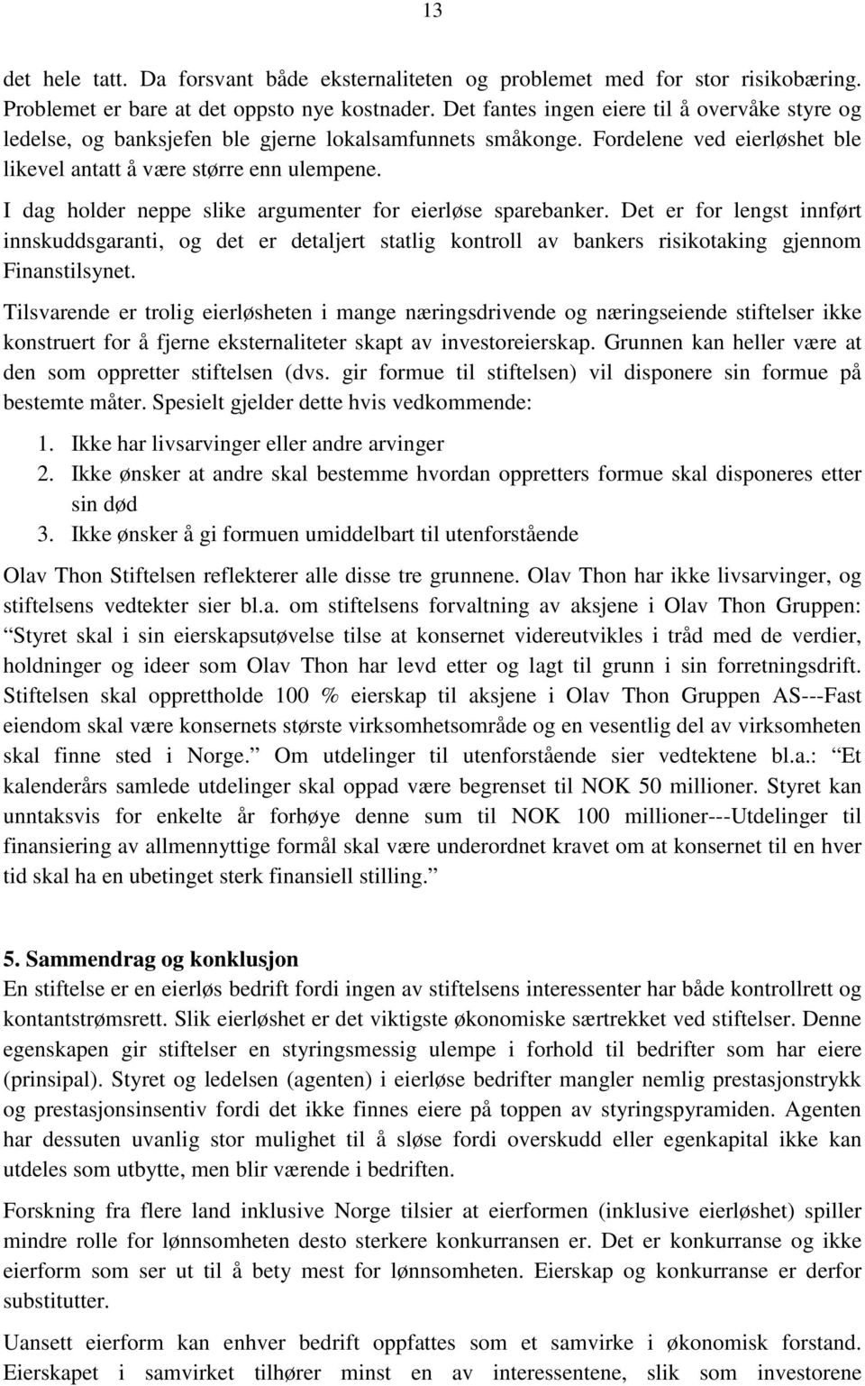 I dag holder neppe slike argumenter for eierløse sparebanker. Det er for lengst innført innskuddsgaranti, og det er detaljert statlig kontroll av bankers risikotaking gjennom Finanstilsynet.