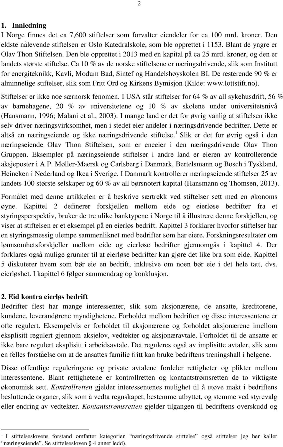 Ca 10 % av de norske stiftelsene er næringsdrivende, slik som Institutt for energiteknikk, Kavli, Modum Bad, Sintef og Handelshøyskolen BI.