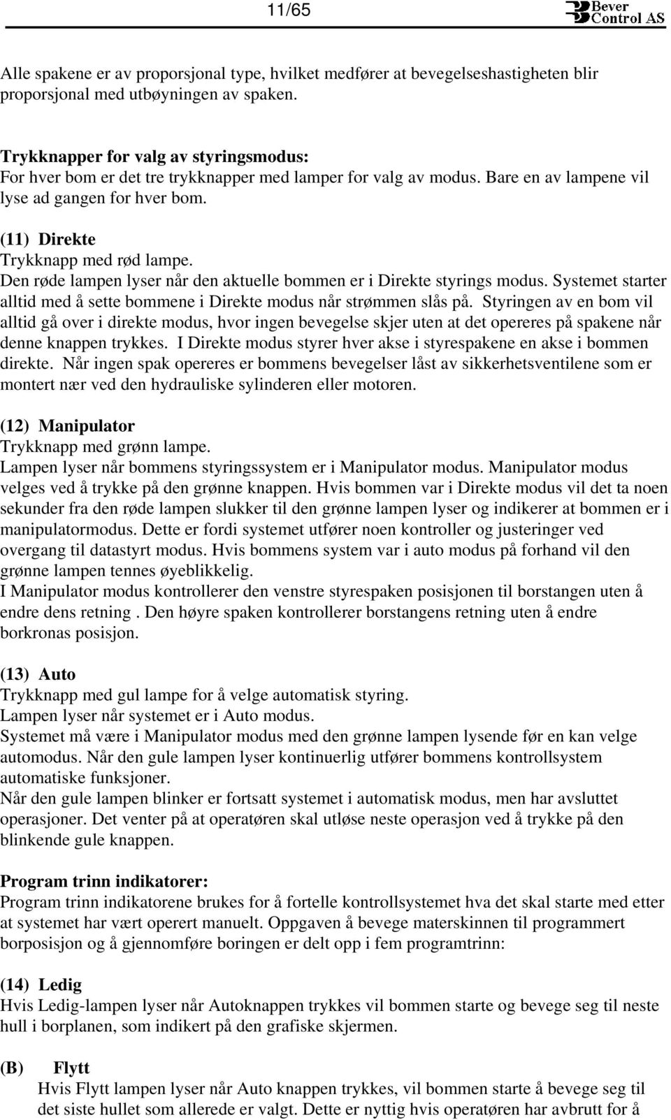 Den røde lampen lyser når den aktuelle bommen er i Direkte styrings modus. Systemet starter alltid med å sette bommene i Direkte modus når strømmen slås på.