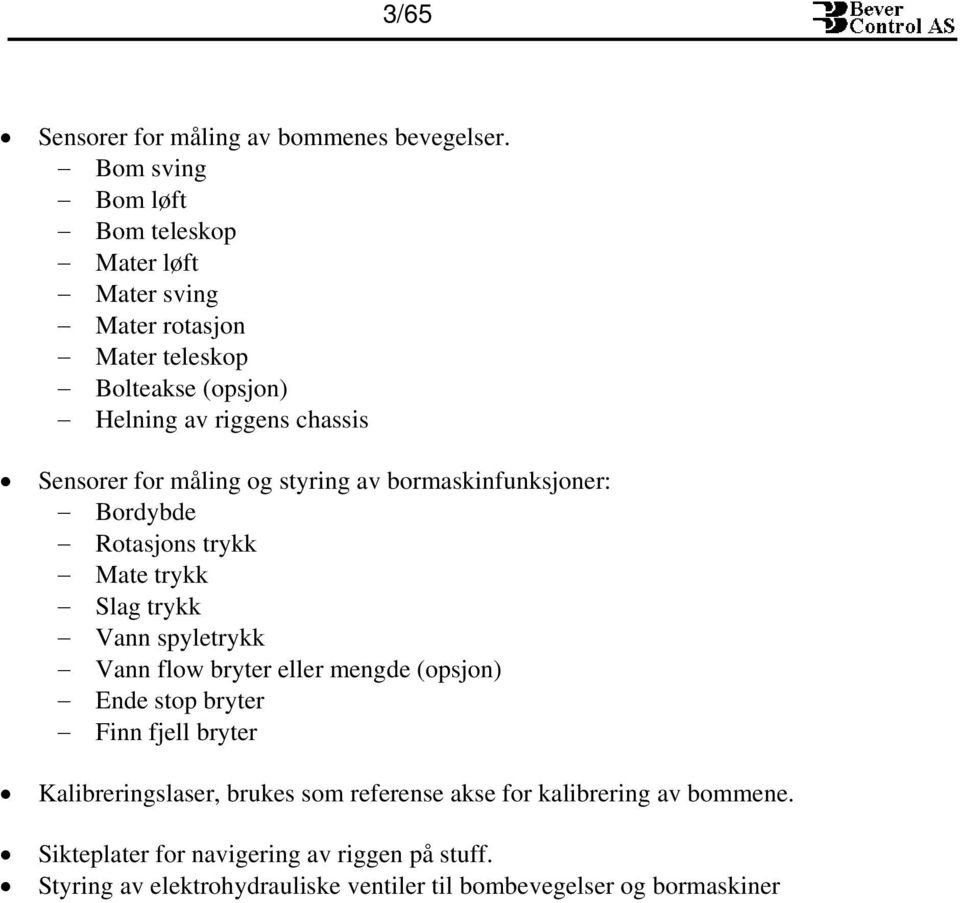 for måling og styring av bormaskinfunksjoner: Bordybde Rotasjons trykk Mate trykk Slag trykk Vann spyletrykk Vann flow bryter eller mengde