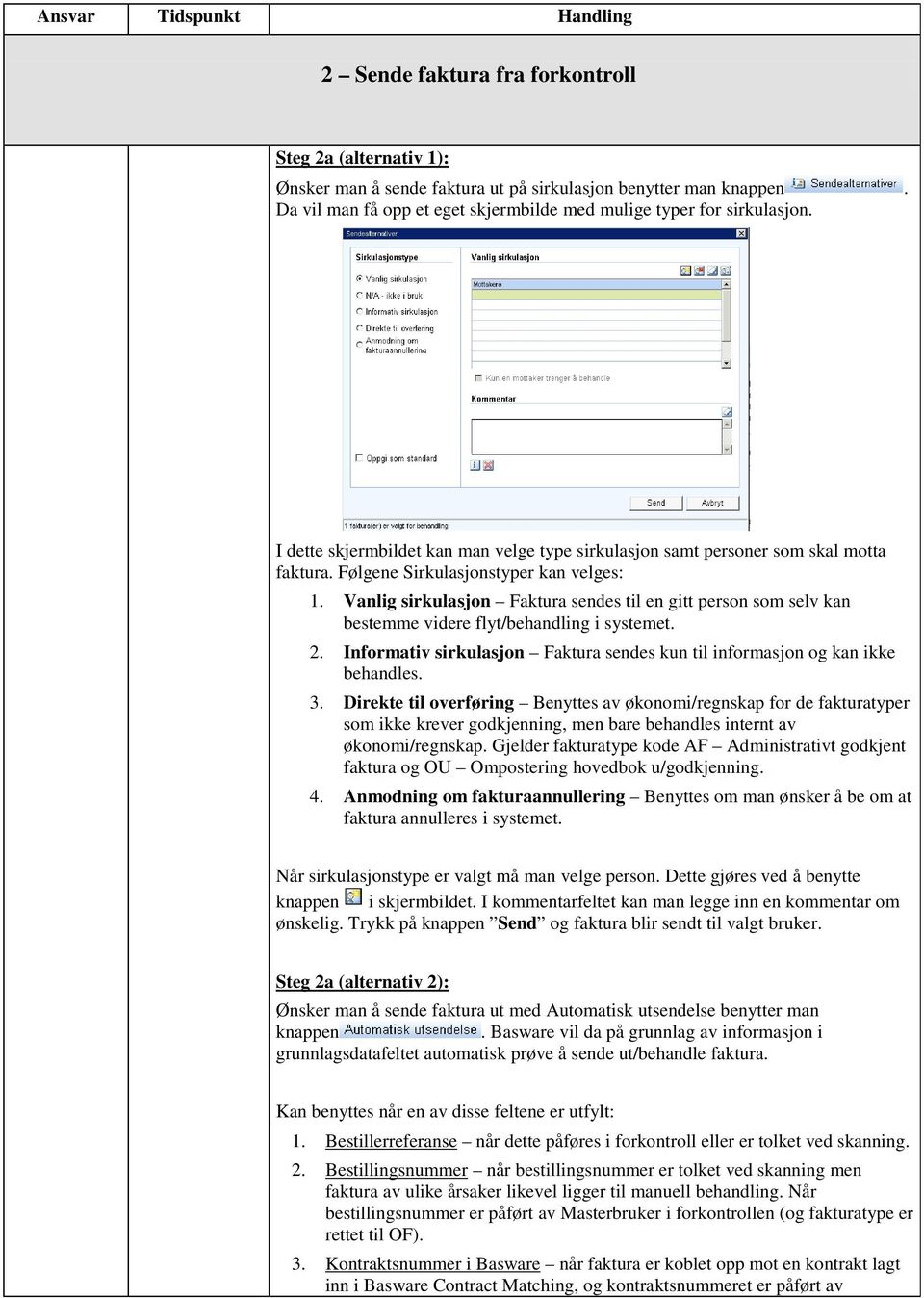 Vanlig sirkulasjon Faktura sendes til en gitt person som selv kan bestemme videre flyt/behandling i systemet. 2. Informativ sirkulasjon Faktura sendes kun til informasjon og kan ikke behandles. 3.