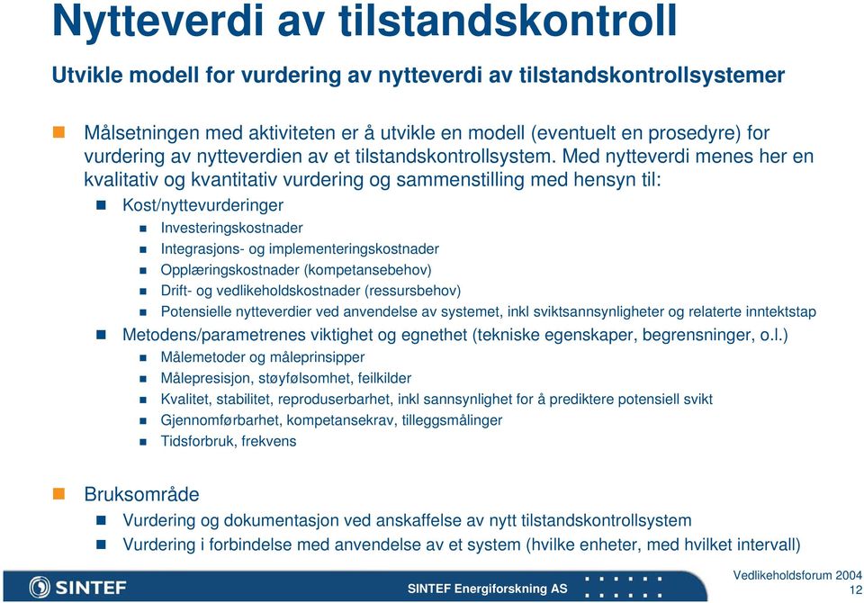 Med nytteverdi menes her en kvalitativ og kvantitativ vurdering og sammenstilling med hensyn til: Kost/nyttevurderinger Investeringskostnader Integrasjons- og implementeringskostnader