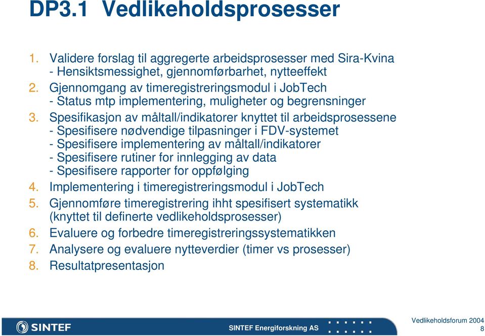 Spesifikasjon av måltall/indikatorer knyttet til arbeidsprosessene - Spesifisere nødvendige tilpasninger i FDV-systemet - Spesifisere implementering av måltall/indikatorer - Spesifisere rutiner for