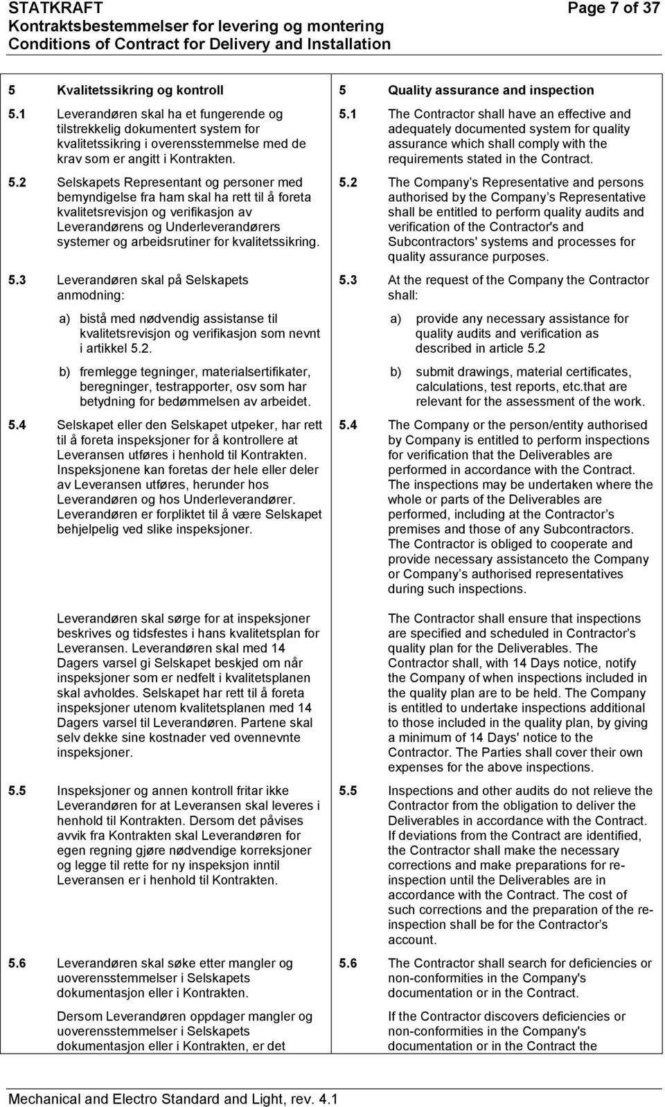 2 Selskapets Representant og personer med bemyndigelse fra ham skal ha rett til å foreta kvalitetsrevisjon og verifikasjon av Leverandørens og Underleverandørers systemer og arbeidsrutiner for