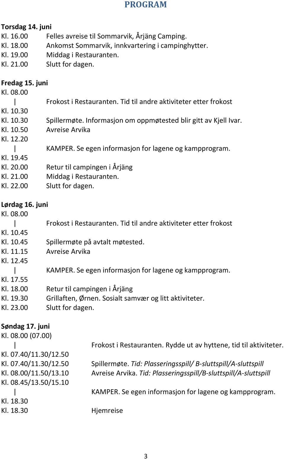 12.20 KAMPER. Se egen informasjon for lagene og kampprogram. Kl. 19.45 Kl. 20.00 Retur til campingen i Årjäng Kl. 21.00 Middag i Restauranten. Kl. 22.00 Slutt for dagen. Lørdag 16. juni Kl. 08.