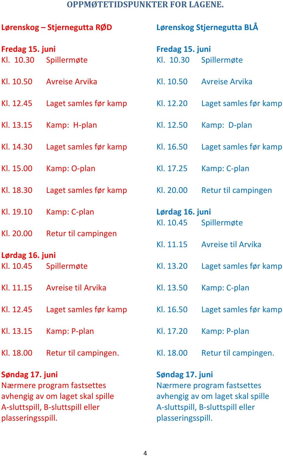 juni Kl. 10.45 Spillermøte Lørdag 16. juni Kl. 10.45 Spillermøte Kl. 11.15 Kl. 13.20 Avreise til Arvika Kl. 11.15 Avreise til Arvika Kl. 13.50 Kamp: C-plan Kl. 12.45 Kl. 16.50 Kl. 13.15 Kamp: P-plan Kl.