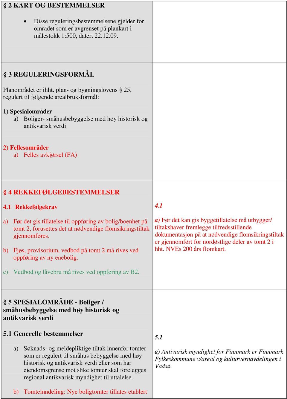 REKKEFØLGEBESTEMMELSER 4.1 Rekkefølgekrav a) Før det gis tillatelse til oppføring av bolig/boenhet på tomt 2, forusettes det at nødvendige flomsikringstiltak gjennomføres.