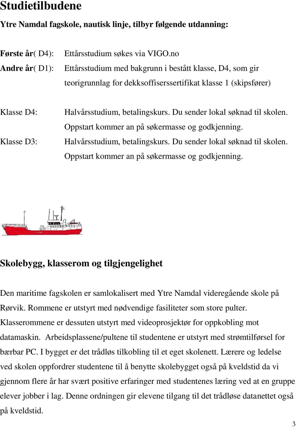 Du sender lokal søknad til skolen. Oppstart kommer an på søkermasse og godkjenning.