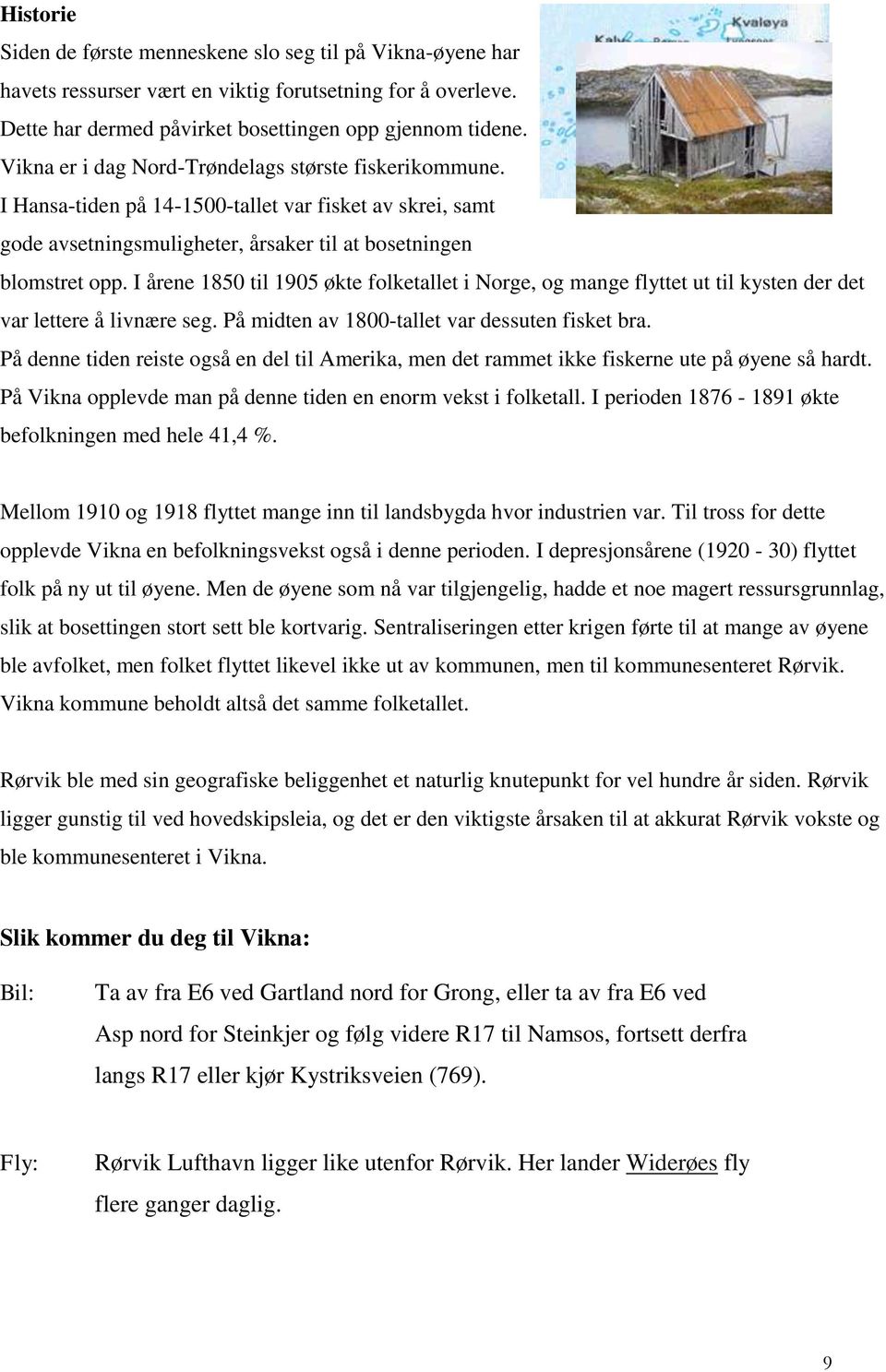 I årene 1850 til 1905 økte folketallet i Norge, og mange flyttet ut til kysten der det var lettere å livnære seg. På midten av 1800-tallet var dessuten fisket bra.