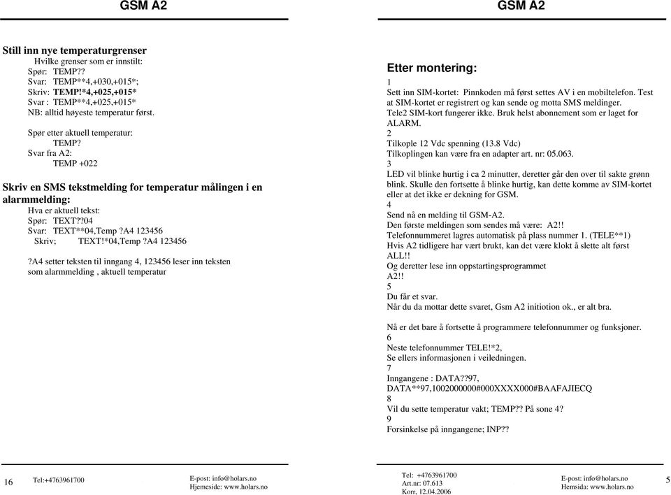 A4 123456 Skriv; TEXT!*04,Temp?A4 123456?A4 setter teksten til inngang 4, 123456 leser inn teksten som alarmmelding, aktuell temperatur Etter montering: 1 Sett inn SIM-kortet: Pinnkoden må først settes AV i en mobiltelefon.