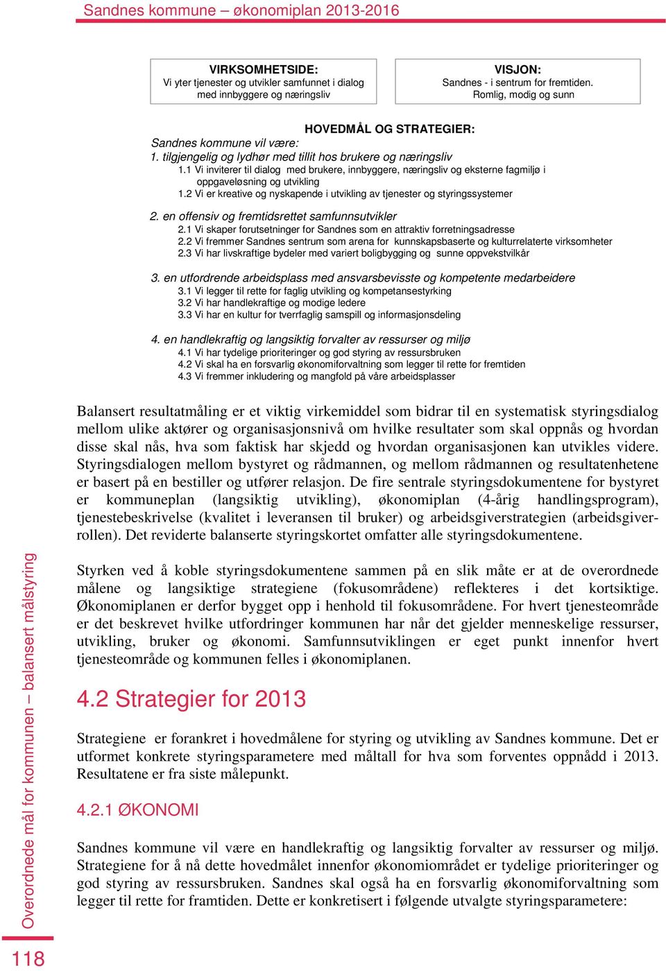 1 Vi inviterer til dialog med brukere, innbyggere, næringsliv og eksterne fagmiljø i oppgaveløsning og utvikling 1.2 Vi er kreative og nyskapende i utvikling av tjenester og styringssystemer 2.