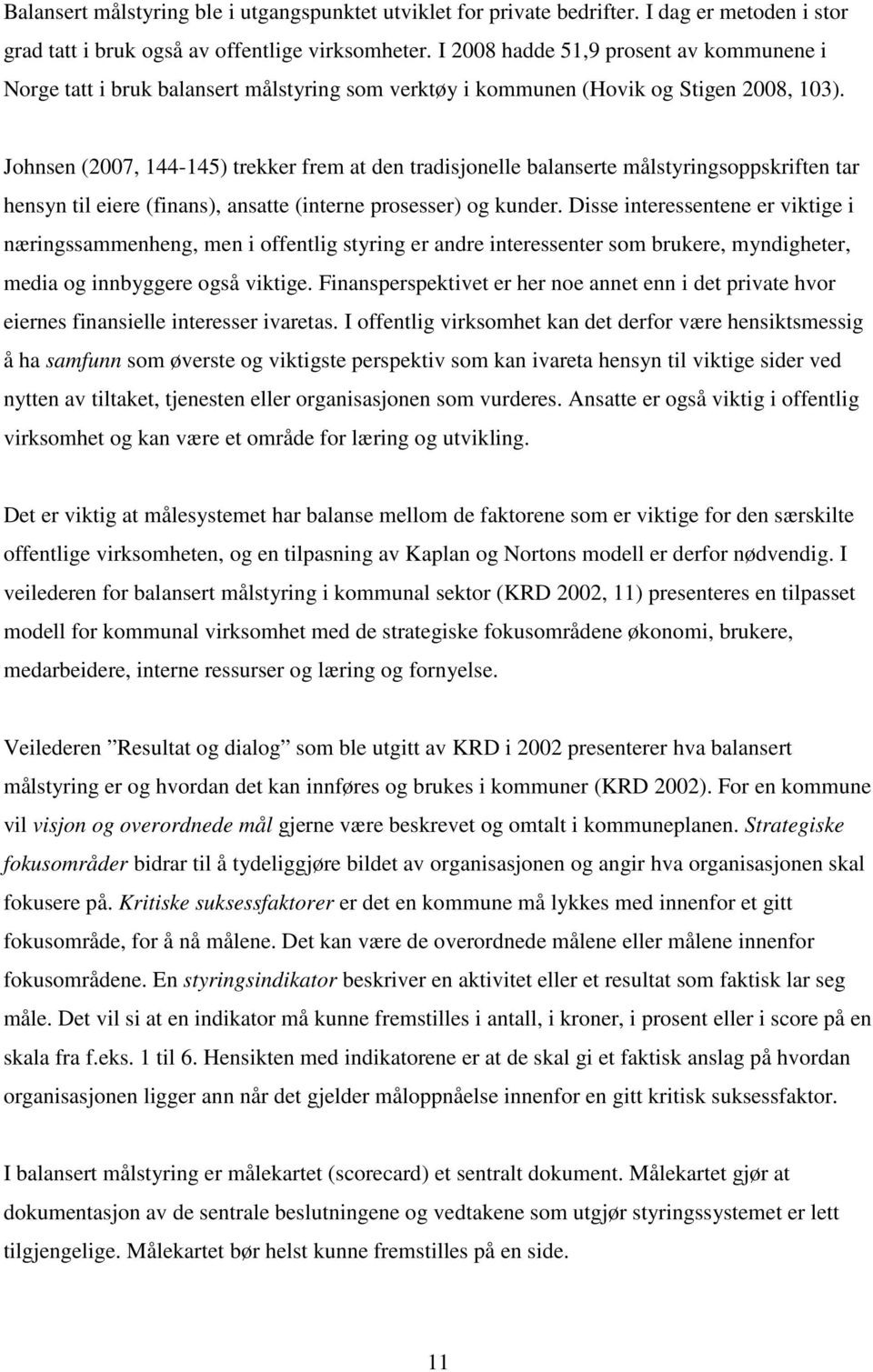 Johnsen (2007, 144-145) trekker frem at den tradisjonelle balanserte målstyringsoppskriften tar hensyn til eiere (finans), ansatte (interne prosesser) og kunder.