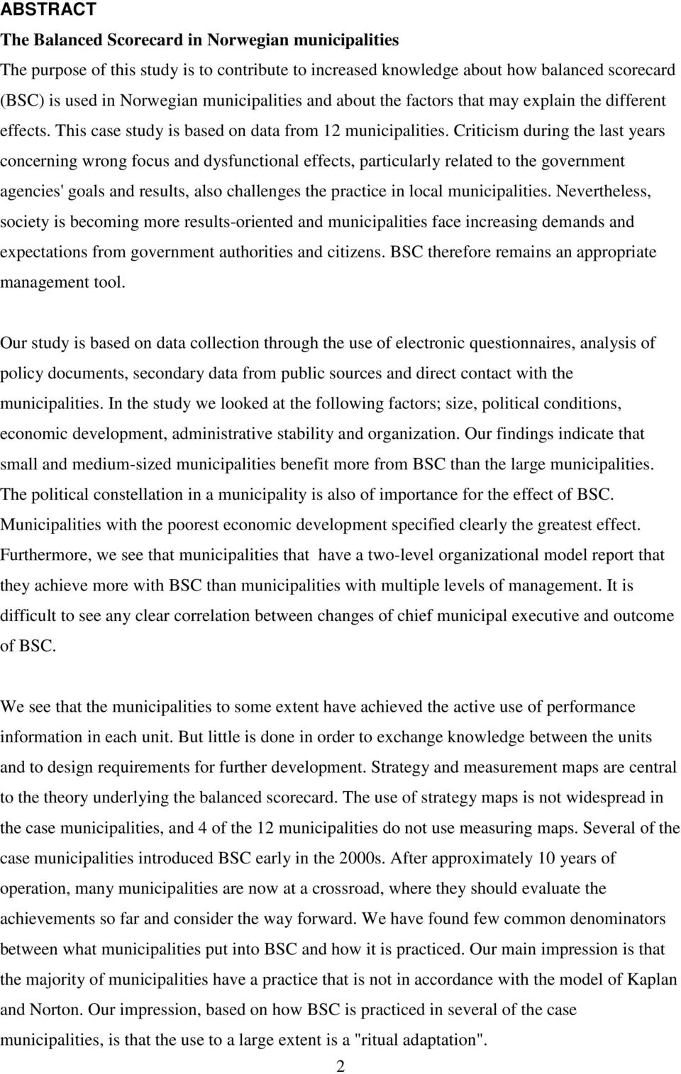 Criticism during the last years concerning wrong focus and dysfunctional effects, particularly related to the government agencies' goals and results, also challenges the practice in local