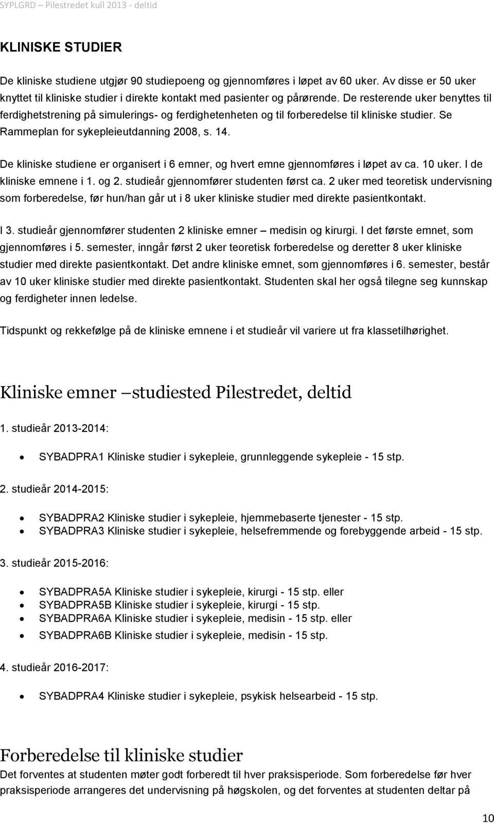 De kliniske studiene er organisert i 6 emner, og hvert emne gjennomføres i løpet av ca. 10 uker. I de kliniske emnene i 1. og 2. studieår gjennomfører studenten først ca.