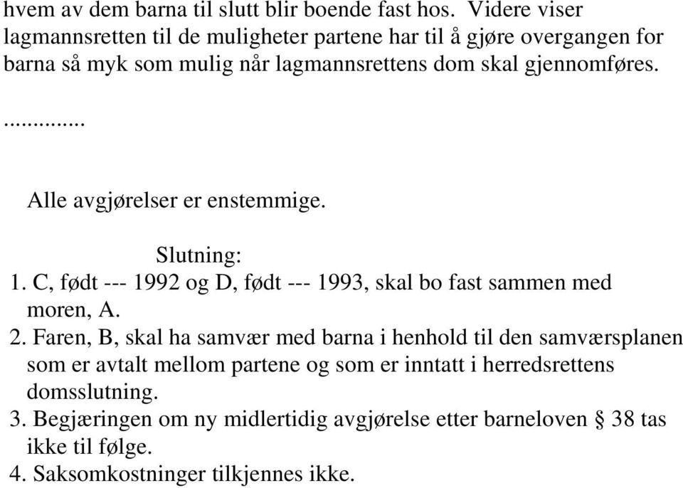 gjennomføres.... Alle avgjørelser er enstemmige. Slutning: 1. C, født --- 1992 og D, født --- 1993, skal bo fast sammen med moren, A. 2.