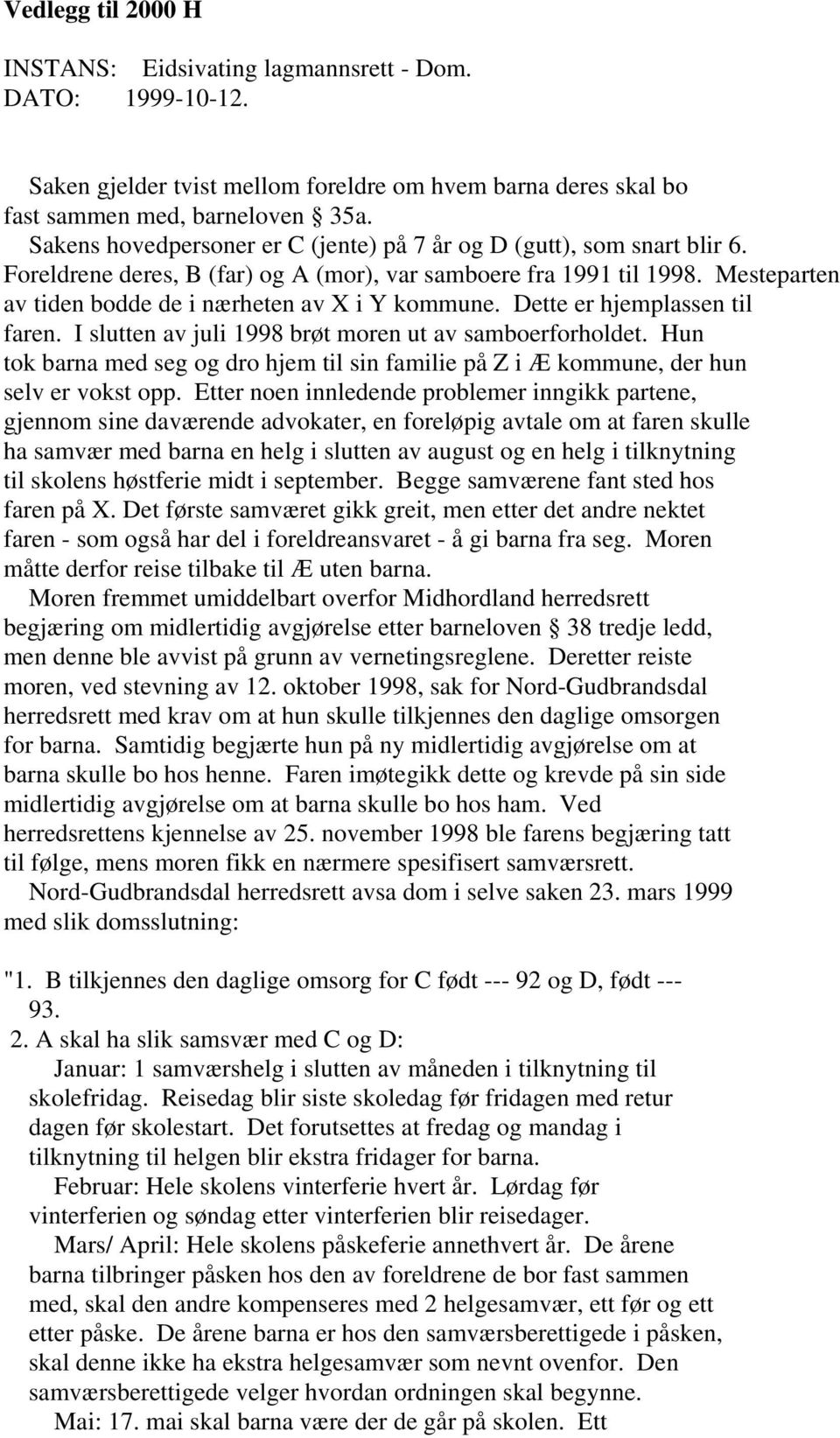 Mesteparten av tiden bodde de i nærheten av X i Y kommune. Dette er hjemplassen til faren. I slutten av juli 1998 brøt moren ut av samboerforholdet.