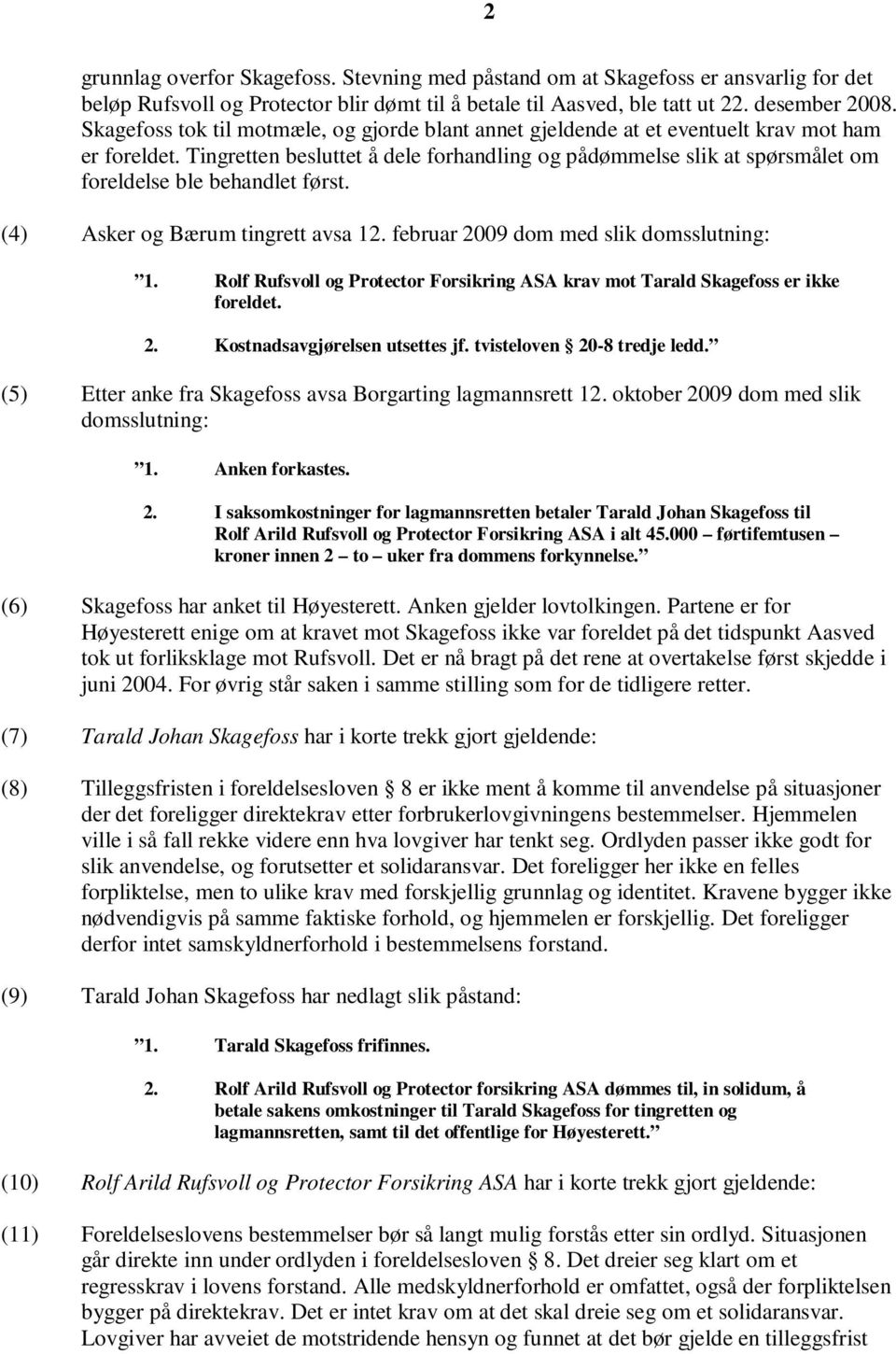 Tingretten besluttet å dele forhandling og pådømmelse slik at spørsmålet om foreldelse ble behandlet først. (4) Asker og Bærum tingrett avsa 12. februar 2009 dom med slik domsslutning: 1.