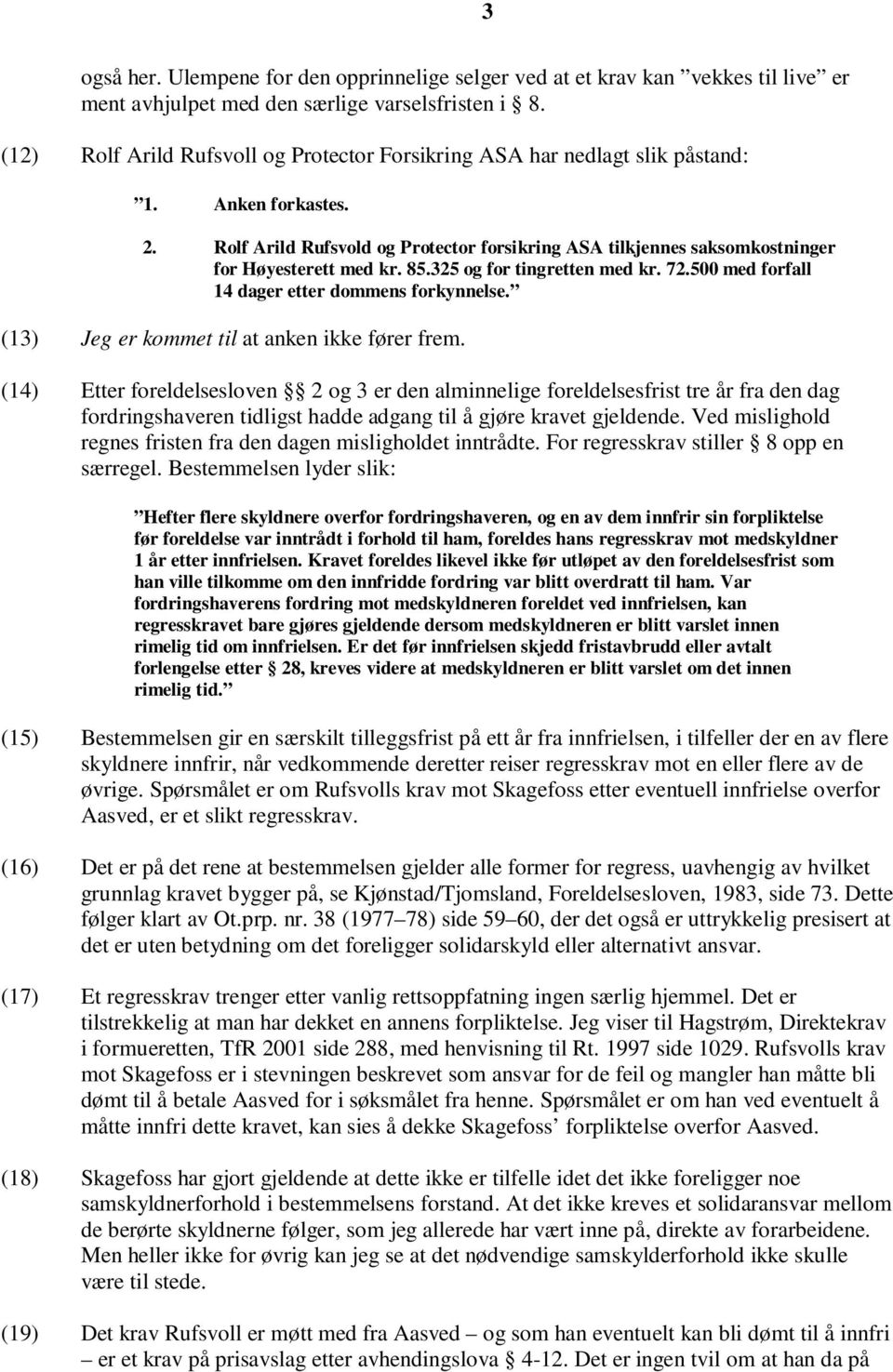 Rolf Arild Rufsvold og Protector forsikring ASA tilkjennes saksomkostninger for Høyesterett med kr. 85.325 og for tingretten med kr. 72.500 med forfall 14 dager etter dommens forkynnelse.