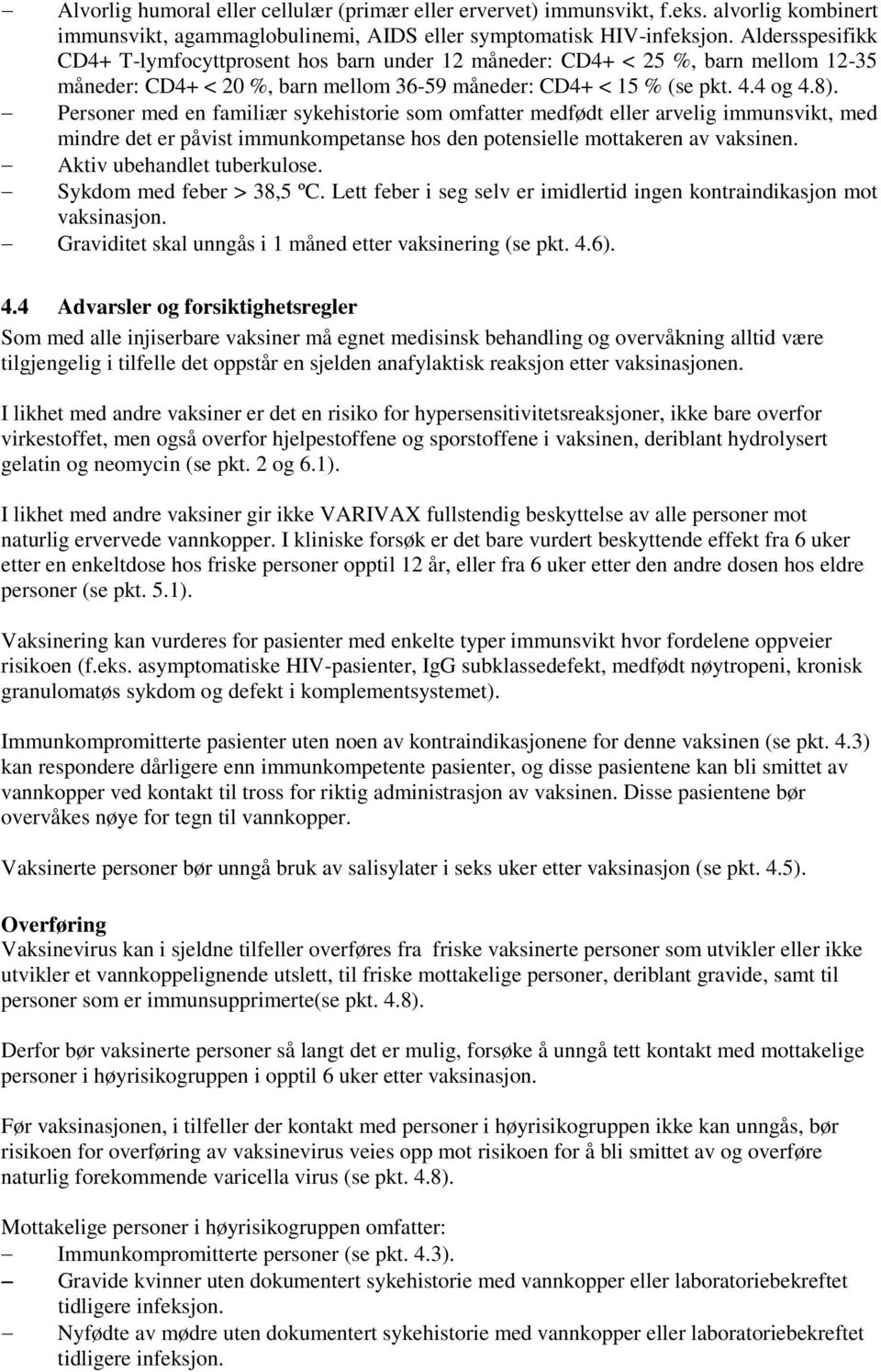 Personer med en familiær sykehistorie som omfatter medfødt eller arvelig immunsvikt, med mindre det er påvist immunkompetanse hos den potensielle mottakeren av vaksinen. Aktiv ubehandlet tuberkulose.