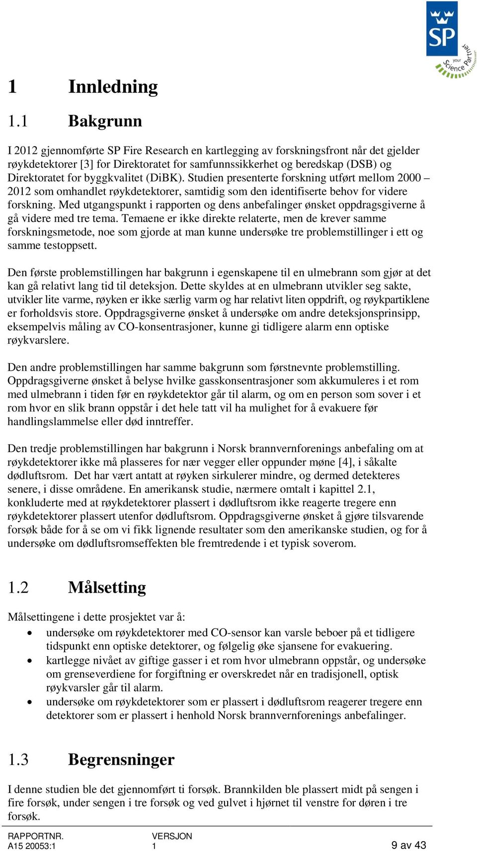 byggkvalitet (DiBK). Studien presenterte forskning utført mellom 2000 2012 som omhandlet røykdetektorer, samtidig som den identifiserte behov for videre forskning.