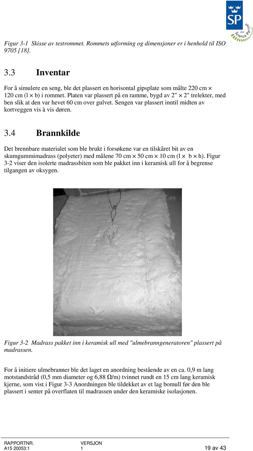 4 Brannkilde Det brennbare materialet som ble brukt i forsøkene var en tilskåret bit av en skumgummimadrass (polyeter) med målene 70 cm 50 cm 10 cm (l b h).