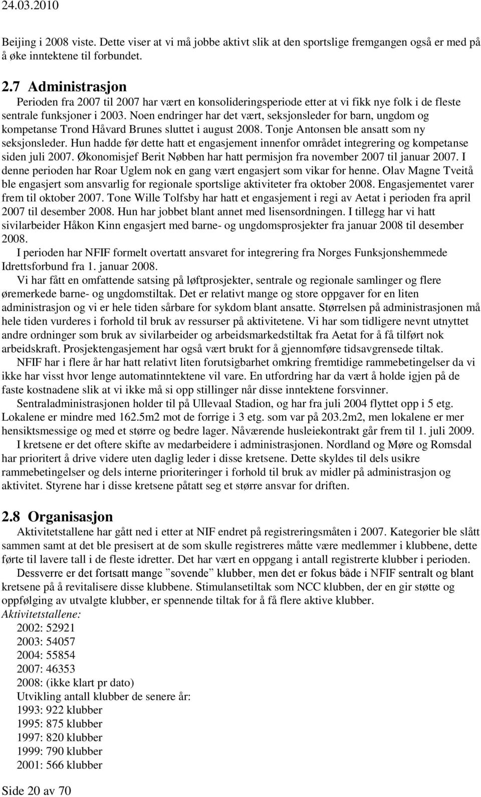 Hun hadde før dette hatt et engasjement innenfor området integrering og kompetanse siden juli 2007. Økonomisjef Berit Nøbben har hatt permisjon fra november 2007 til januar 2007.