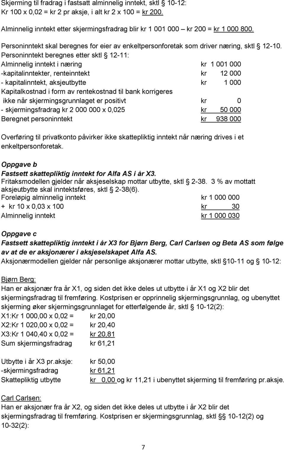 Personinntekt beregnes etter sktl 12-11: Alminnelig inntekt i næring kr 1 001 000 -kapitalinntekter, renteinntekt kr 12 000 - kapitalinntekt, aksjeutbytte kr 1 000 Kapitalkostnad i form av