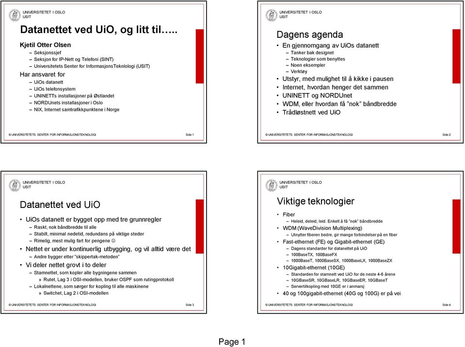 på Østlandet NORDUnets installasjoner i Oslo NIX, Internet samtrafikkpunktene i Norge Dagens agenda En gjennomgang av UiOs datanett Tanker bak designet Teknologier som benyttes Noen eksempler Verktøy