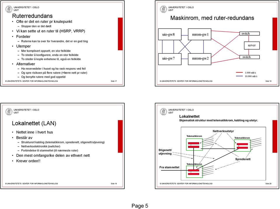 feil Og spre risikoen på flere rutere (=færre nett pr ruter) Og benytte rutere med god oppetid uio-gw8 uio-gw7 Maskinrom, med ruter-redundans mrom-gw1 mrom-gw2 switch switch server 1.000 mb/s 10.