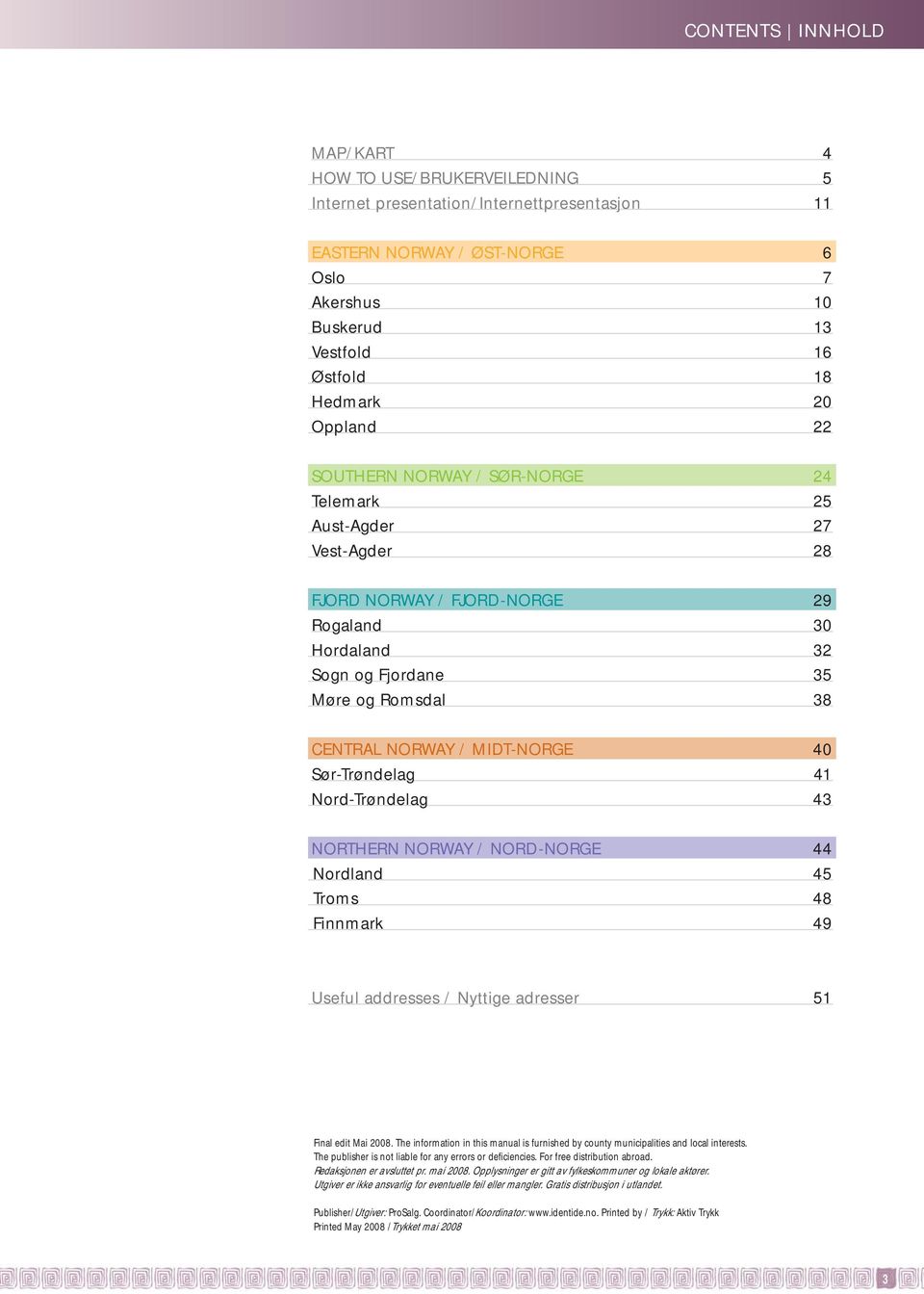 MIDT-NORGE 40 Sør-Trøndelag 41 Nord-Trøndelag 43 NORTHERN NORWAY / NORD-NORGE 44 Nordland 45 Troms 48 Finnmark 49 Useful addresses / Nyttige adresser 51 Final edit Mai 2008.